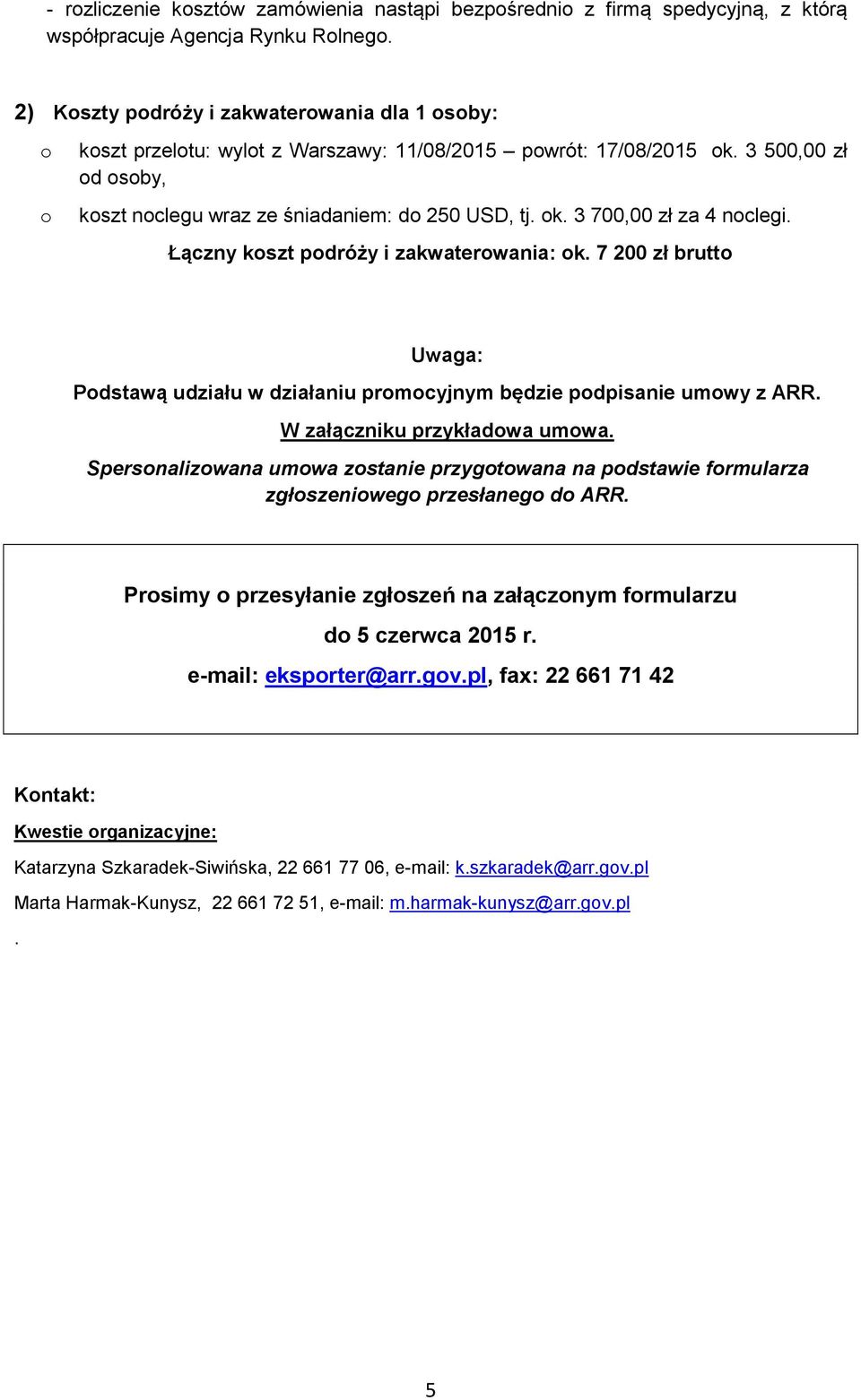 Łączny kszt pdróży i zakwaterwania: k. 7 200 zł brutt Uwaga: Pdstawą udziału w działaniu prmcyjnym będzie pdpisanie umwy z ARR. W załączniku przykładwa umwa.