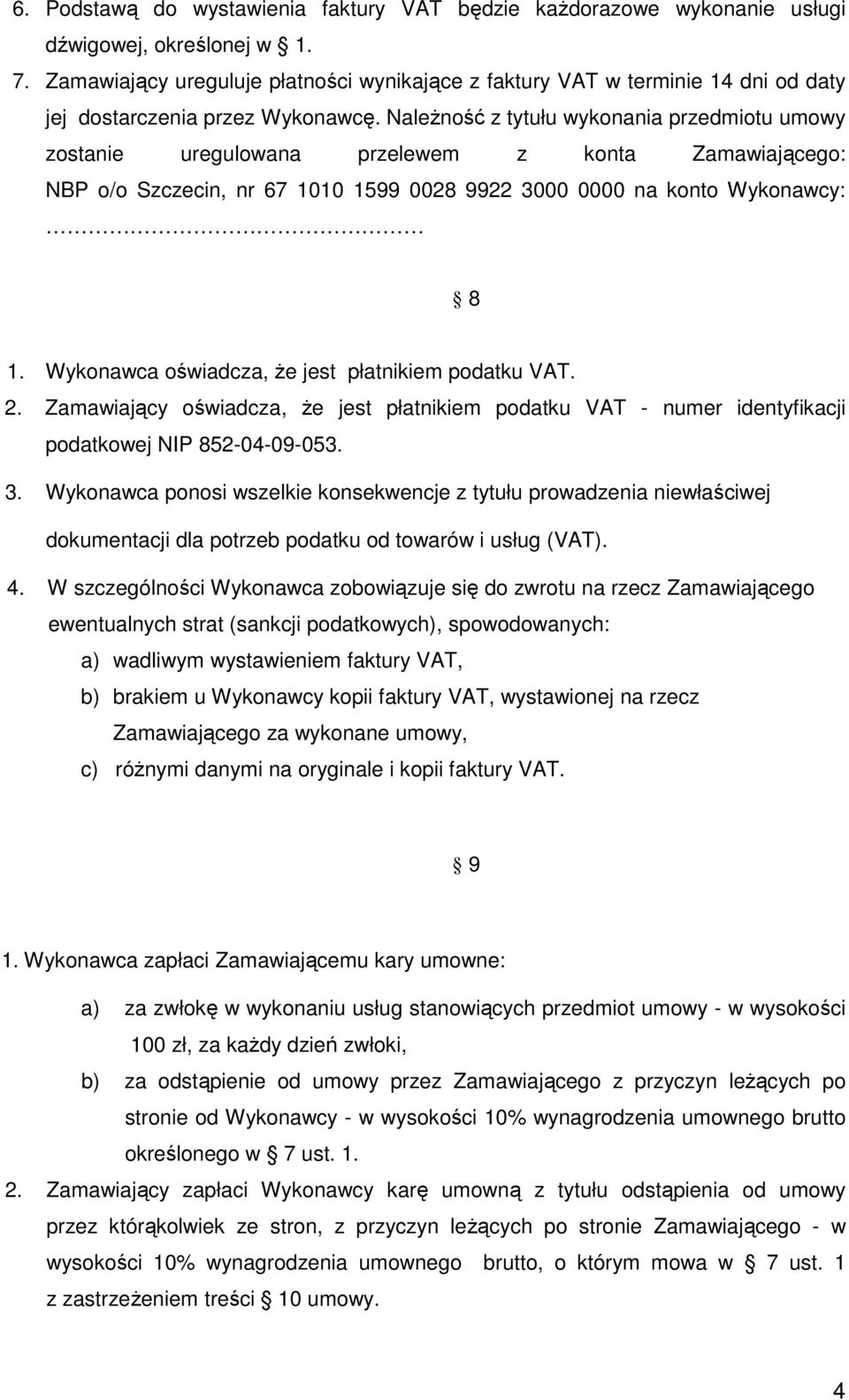 Należność z tytułu wykonania przedmiotu umowy zostanie uregulowana przelewem z konta Zamawiającego: NBP o/o Szczecin, nr 67 1010 1599 0028 9922 3000 0000 na konto Wykonawcy: 8 1.