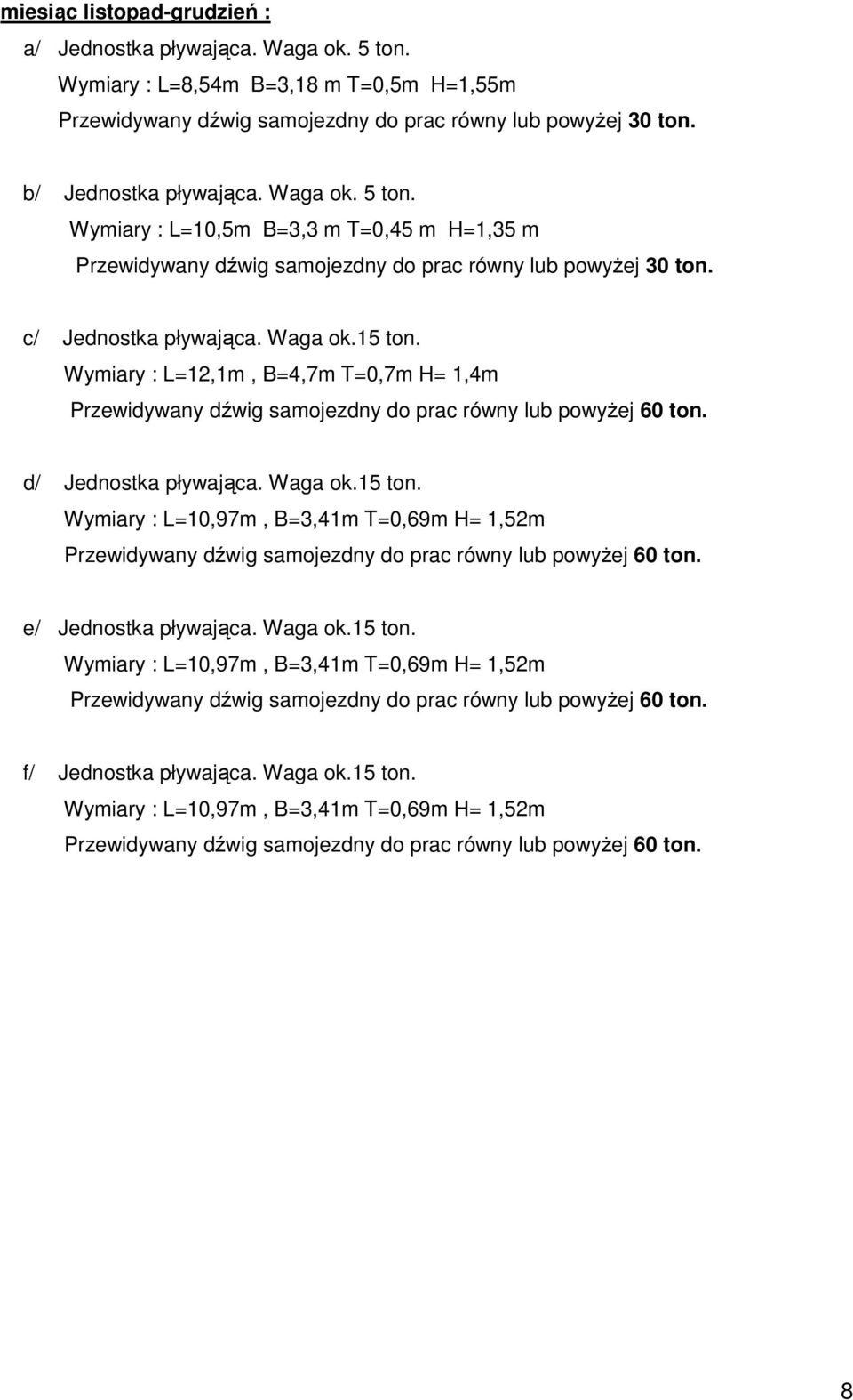 Wymiary : L=12,1m, B=4,7m T=0,7m H= 1,4m Przewidywany dźwig samojezdny do prac równy lub powyżej 60 ton. d/ Jednostka pływająca. Waga ok.15 ton.