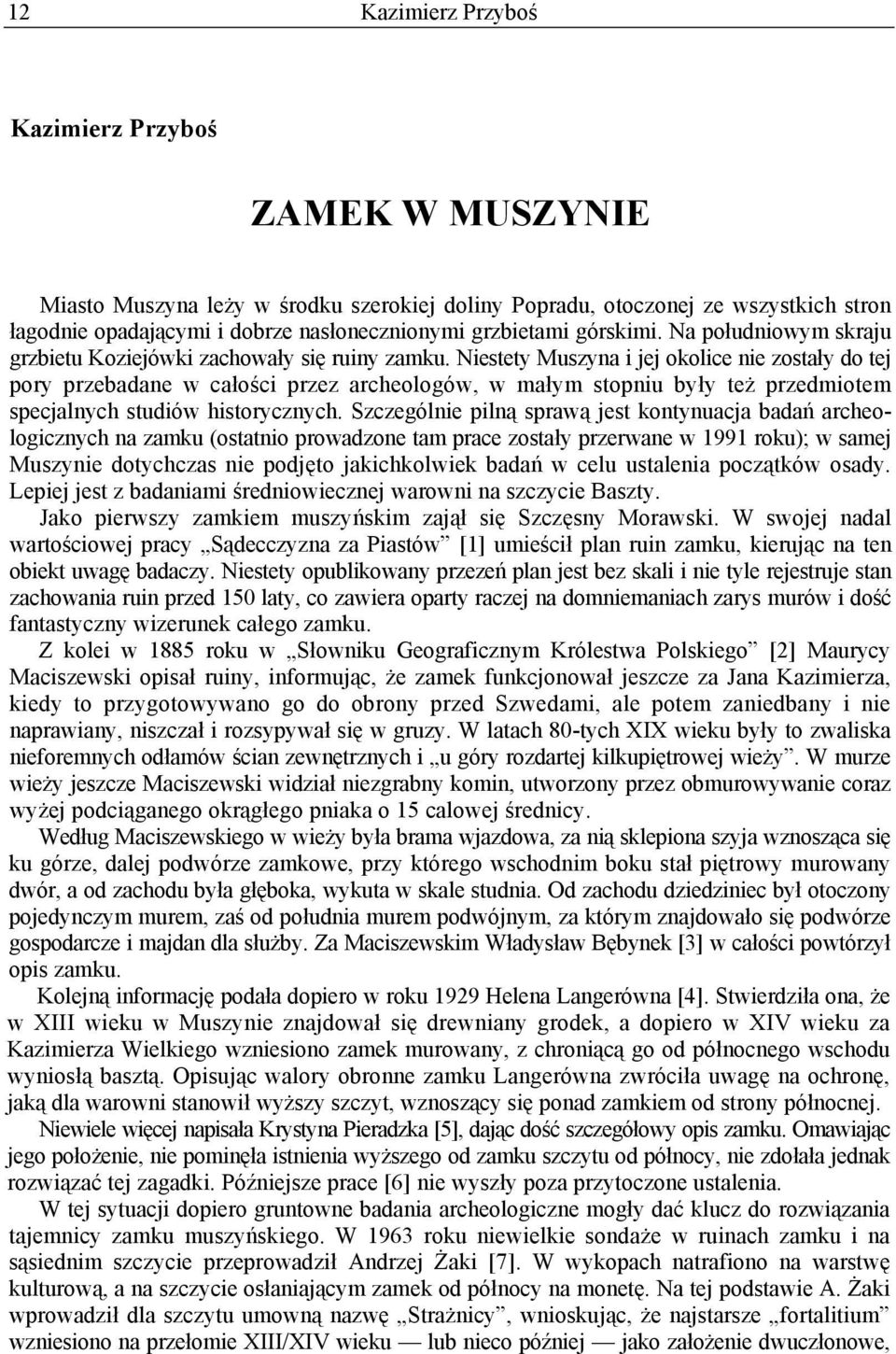 Niestety Muszyna i jej okolice nie zostały do tej pory przebadane w całości przez archeologów, w małym stopniu były też przedmiotem specjalnych studiów historycznych.