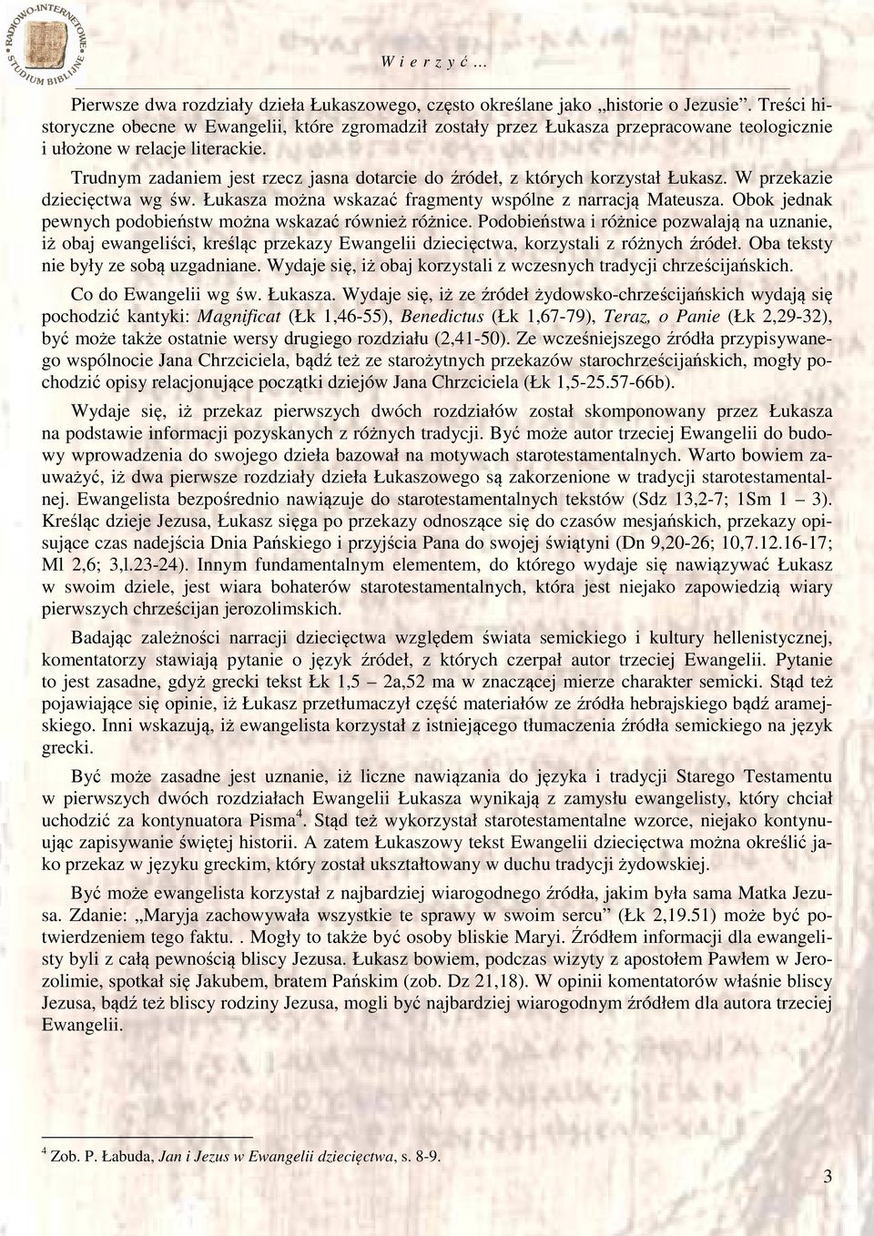 Trudnym zadaniem jest rzecz jasna dotarcie do źródeł, z których korzystał Łukasz. W przekazie dziecięctwa wg św. Łukasza można wskazać fragmenty wspólne z narracją Mateusza.