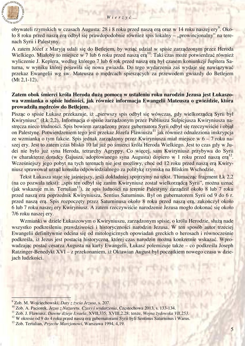 A zatem Józef z Maryją udali się do Betlejem, by wziąć udział w spisie zarządzonym przez Heroda Wielkiego. Miałoby to miejsce w 7 lub 6 roku przed naszą erą 10.