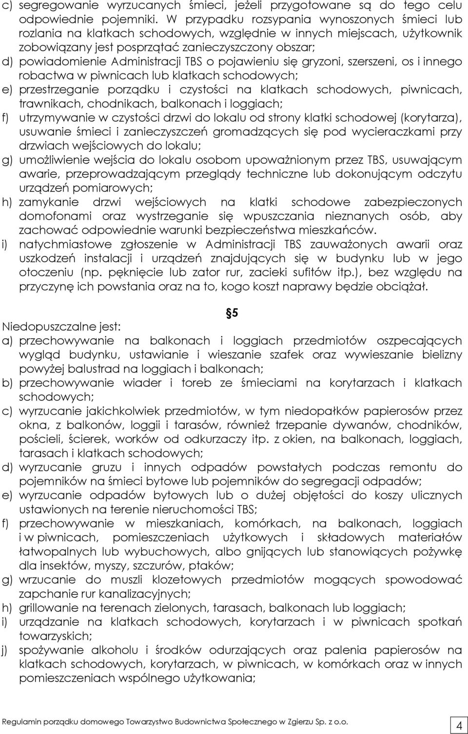Administracji TBS o pojawieniu się gryzoni, szerszeni, os i innego robactwa w piwnicach lub klatkach schodowych; e) przestrzeganie porządku i czystości na klatkach schodowych, piwnicach, trawnikach,