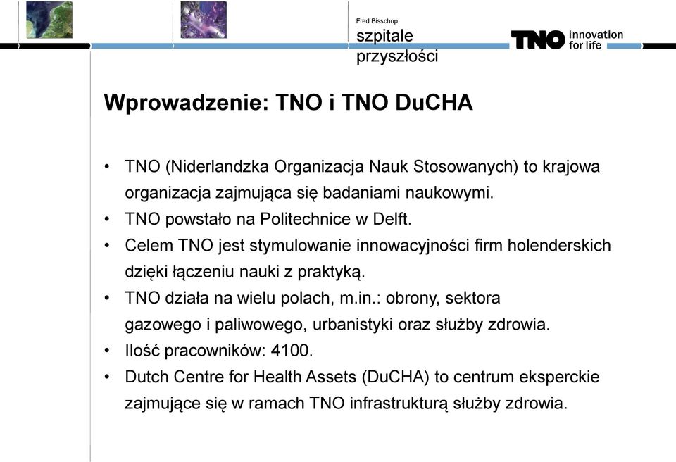 Celem TNO jest stymulowanie innowacyjności firm holenderskich dzięki łączeniu nauki z praktyką. TNO działa na wielu polach, m.in.: obrony, sektora gazowego i paliwowego, urbanistyki oraz służby zdrowia.