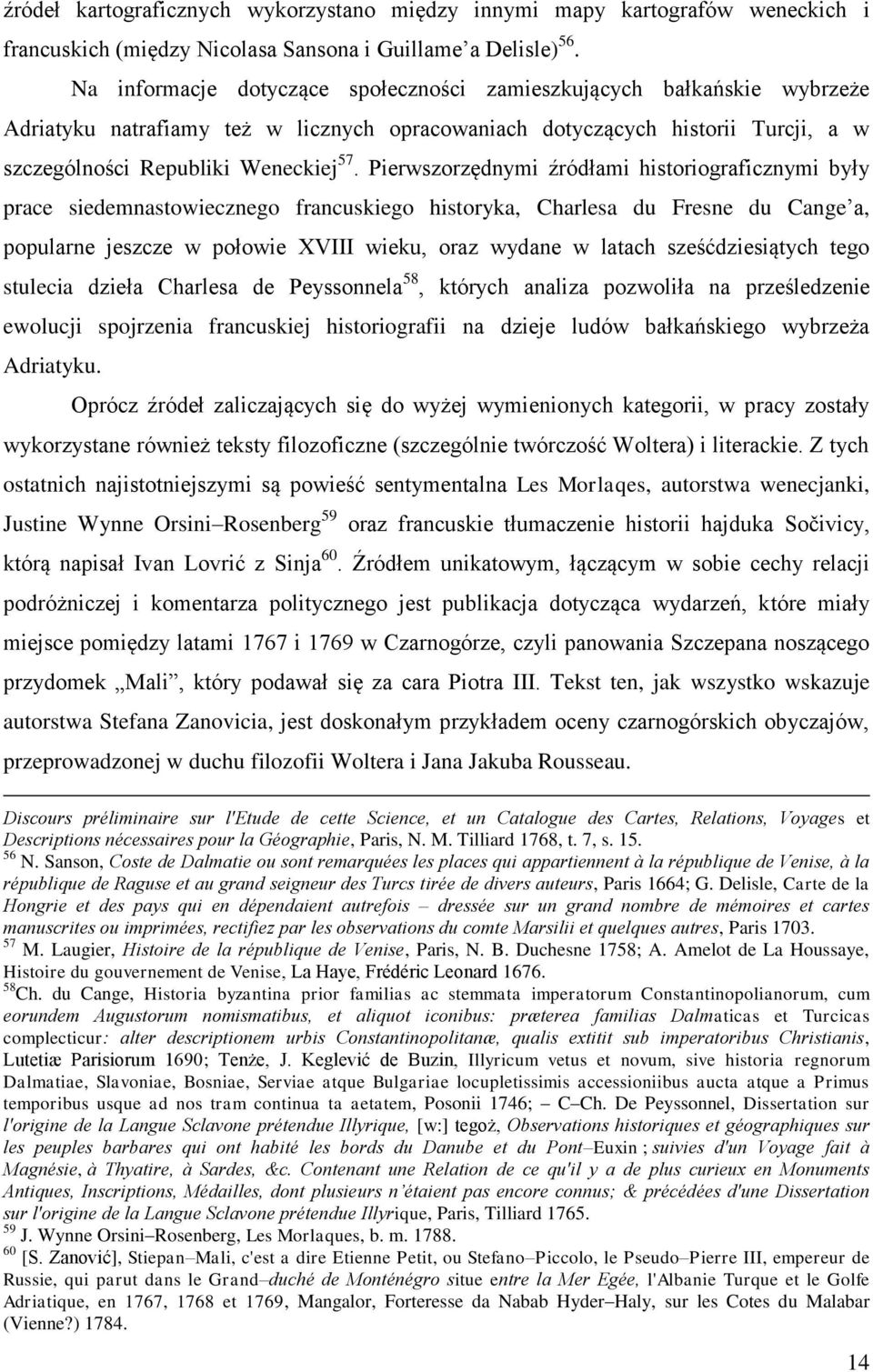Pierwszorzędnymi źródłami historiograficznymi były prace siedemnastowiecznego francuskiego historyka, Charlesa du Fresne du Cange a, popularne jeszcze w połowie XVIII wieku, oraz wydane w latach