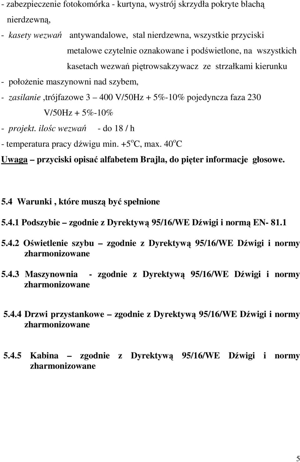 ilośc wezwań - do 18 / h - temperatura pracy dźwigu min. +5 o C, max. 40 o C Uwaga przyciski opisać alfabetem Brajla, do pięter informacje głosowe. 5.4 Warunki, które muszą być spełnione 5.4.1 Podszybie zgodnie z Dyrektywą 95/16/WE Dźwigi i normą EN- 81.