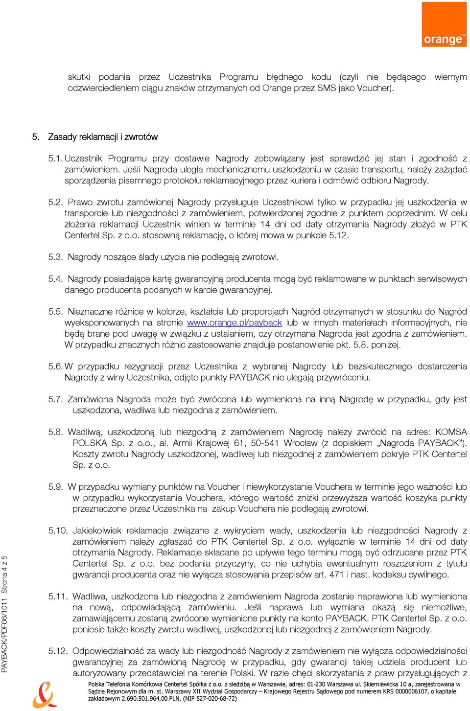 Jeśli Nagroda uległa mechanicznemu uszkodzeniu w czasie transportu, należy zażądać sporządzenia pisemnego protokołu reklamacyjnego przez kuriera i odmówić odbioru Nagrody. 5.2.