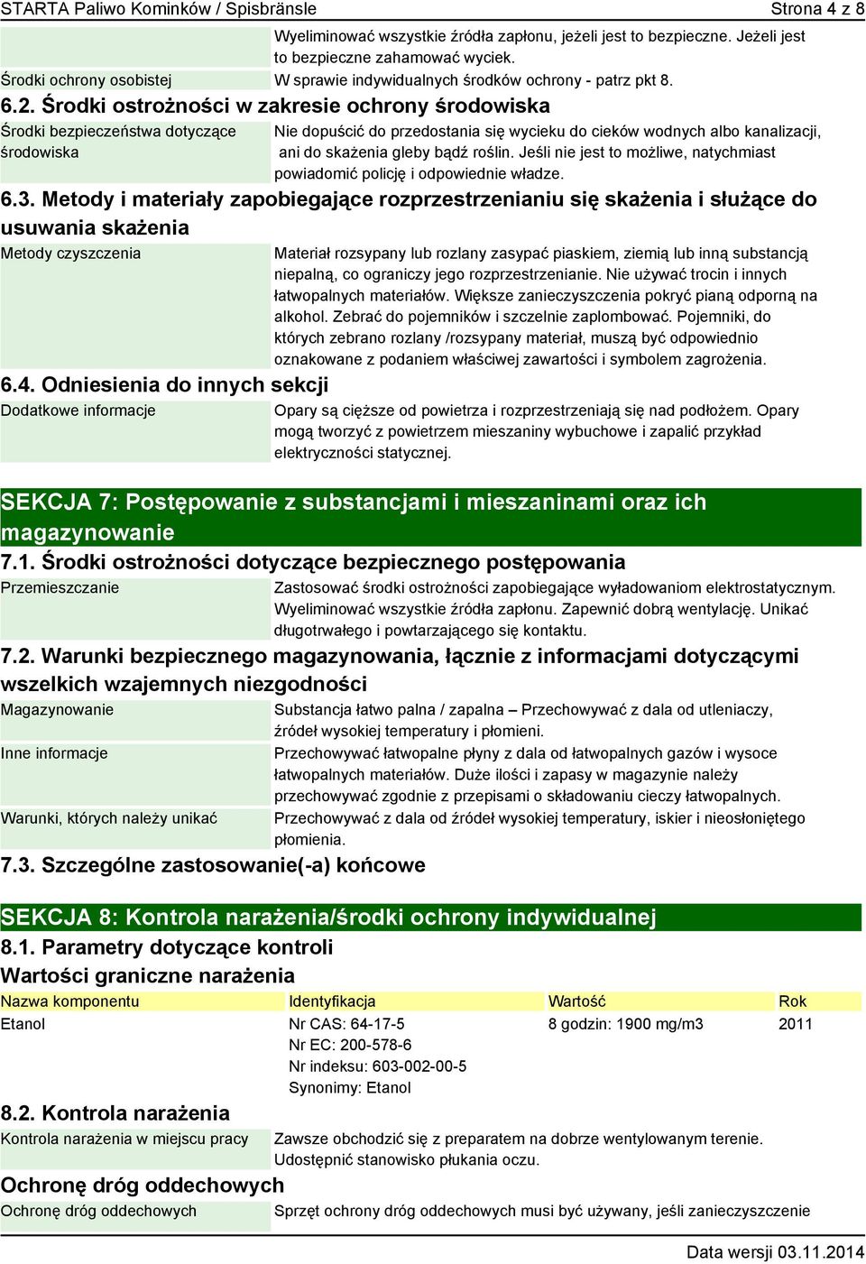 Środki ostrożności w zakresie ochrony środowiska Środki bezpieczeństwa dotyczące środowiska Nie dopuścić do przedostania się wycieku do cieków wodnych albo kanalizacji, ani do skażenia gleby bądź