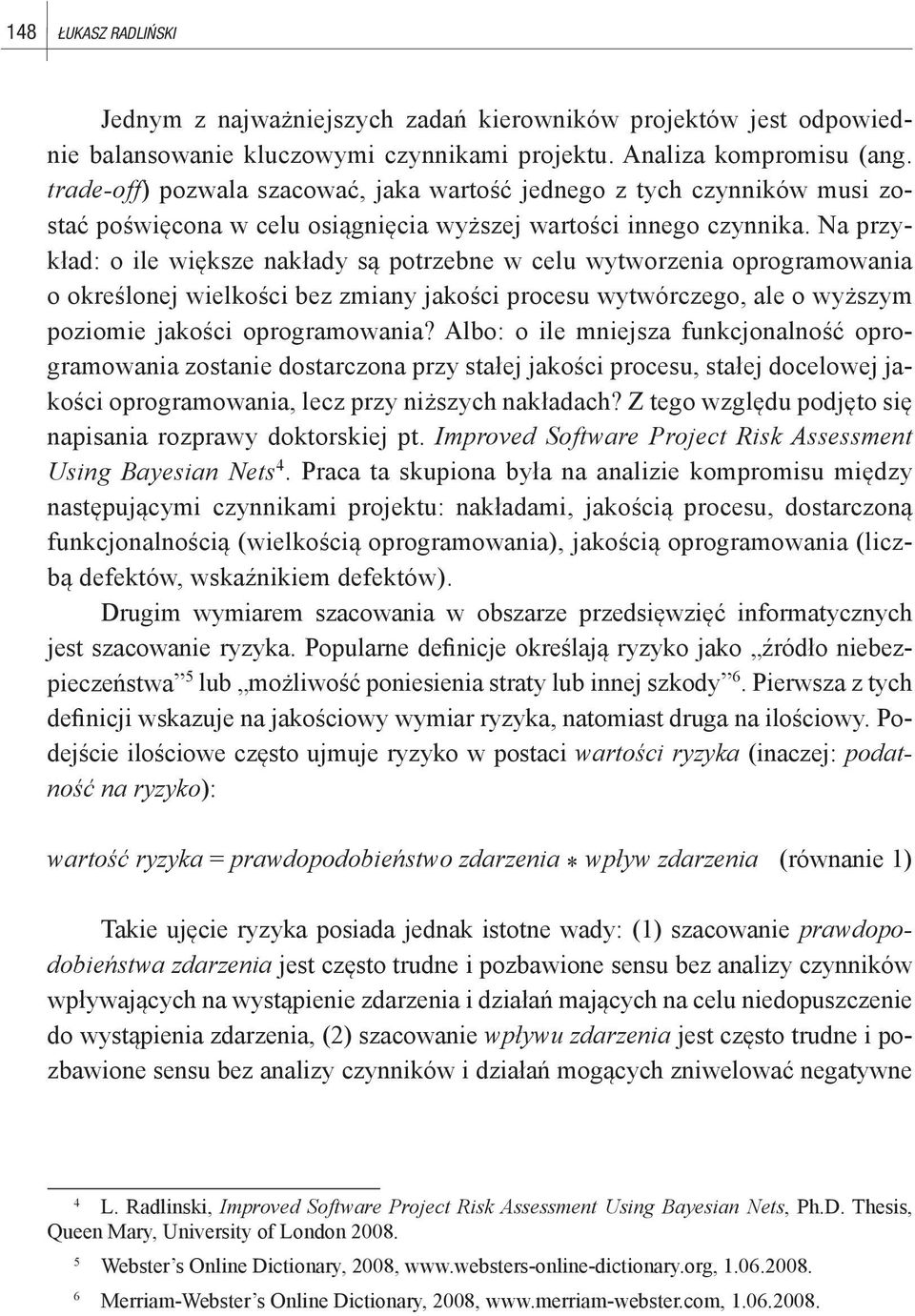 Na przykład: o ile większe nakłady są potrzebne w celu wytworzenia oprogramowania o określonej wielkości bez zmiany jakości procesu wytwórczego, ale o wyższym poziomie jakości oprogramowania?