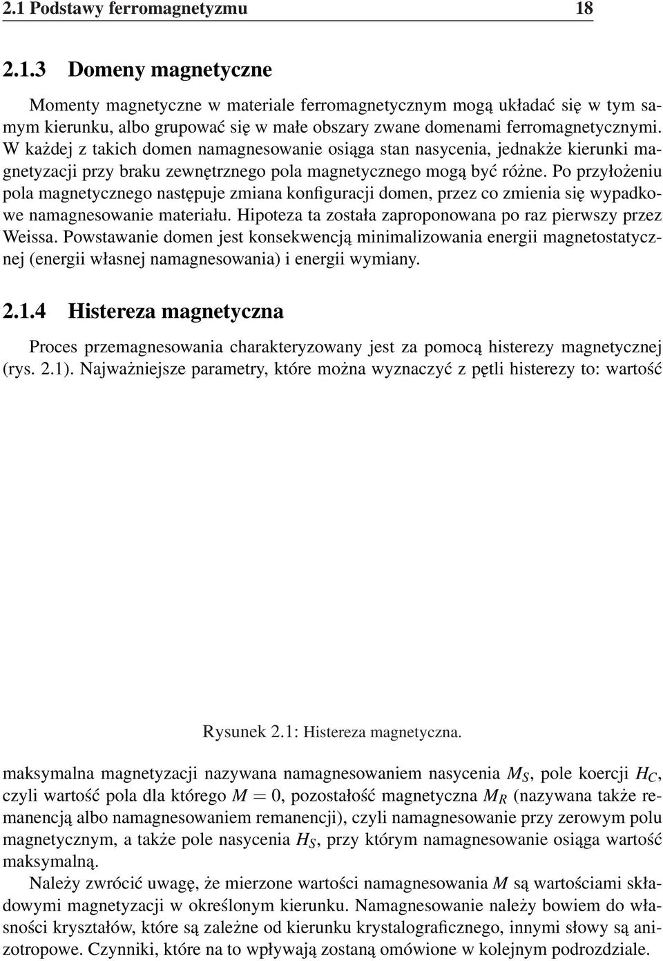 Po przyłożeniu pola magnetycznego następuje zmiana konfiguracji domen, przez co zmienia się wypadkowe namagnesowanie materiału. Hipoteza ta została zaproponowana po raz pierwszy przez Weissa.