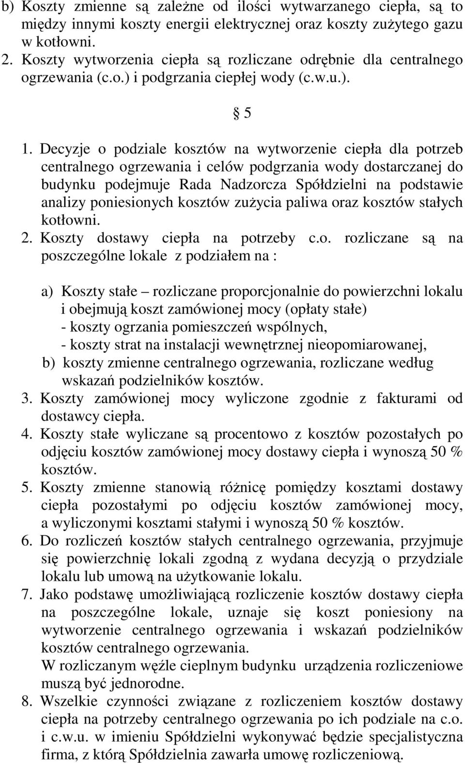 Decyzje o podziale kosztów na wytworzenie ciepła dla potrzeb centralnego ogrzewania i celów podgrzania wody dostarczanej do budynku podejmuje Rada Nadzorcza Spółdzielni na podstawie analizy