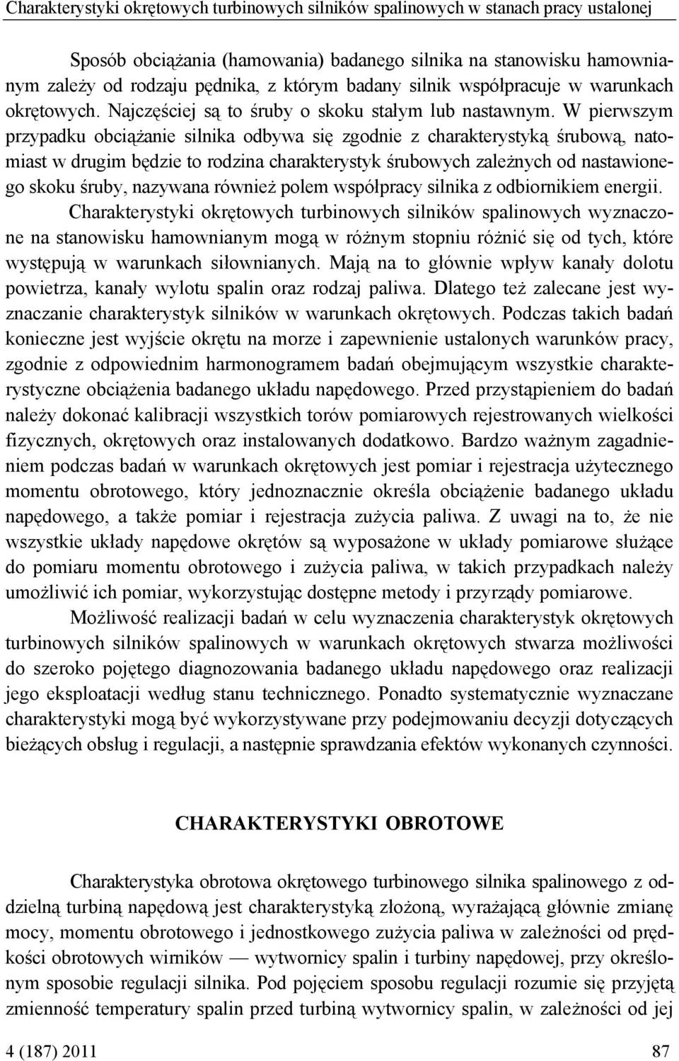 W pierwszym przypadku obciążanie silnika odbywa się zgodnie z charakterystyką śrubową, natomiast w drugim będzie to rodzina charakterystyk śrubowych zależnych od nastawionego skoku śruby, nazywana