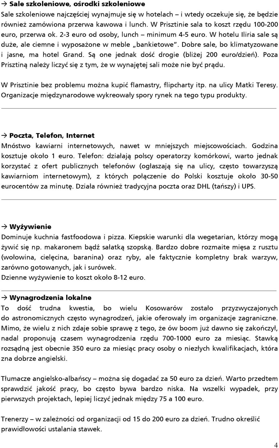 Dobre sale, bo klimatyzowane i jasne, ma hotel Grand. Są one jednak dość drogie (bliżej 200 euro/dzień). Poza Prisztiną należy liczyć się z tym, że w wynajętej sali może nie być prądu.