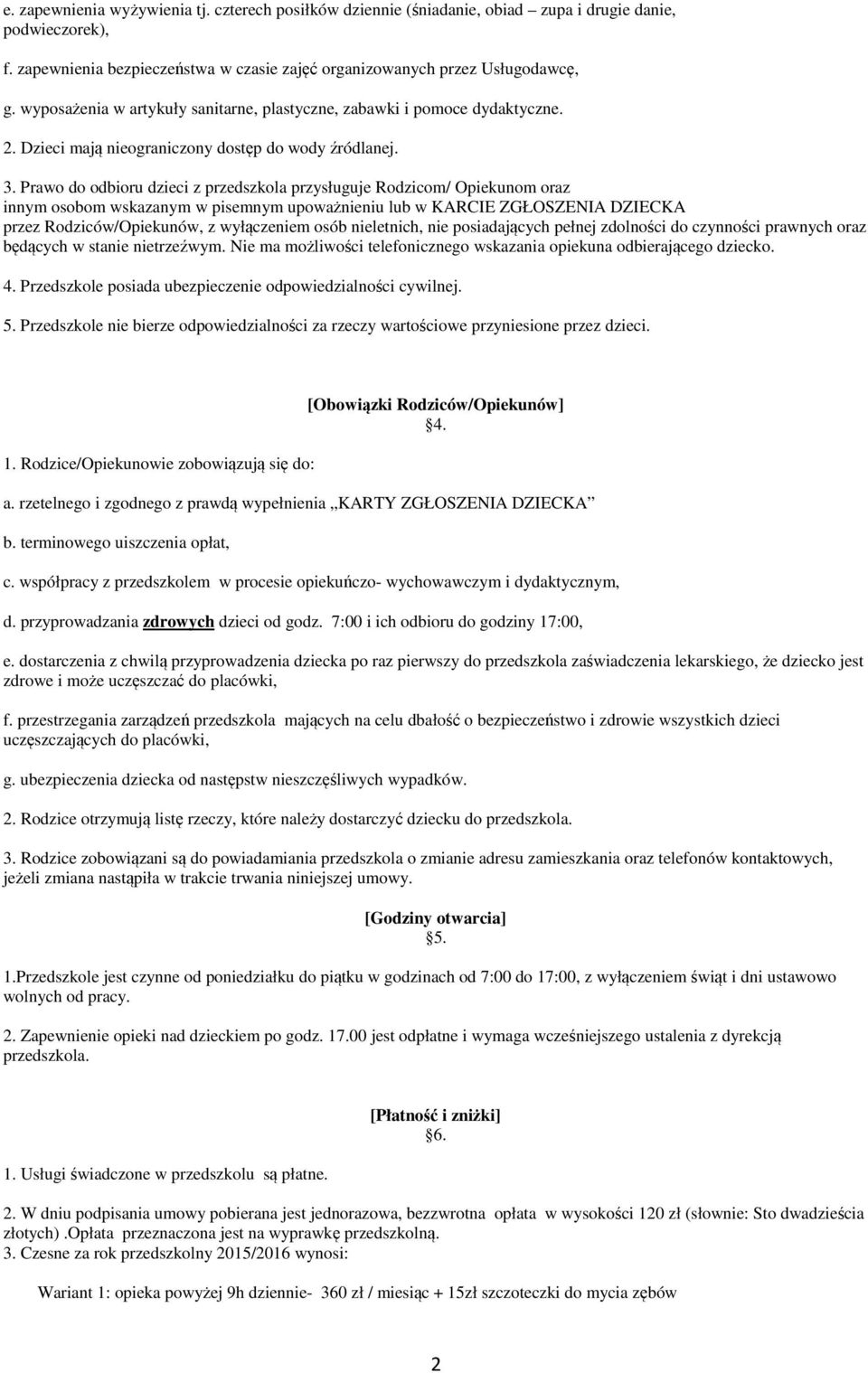 Prawo do odbioru dzieci z przedszkola przysługuje Rodzicom/ Opiekunom oraz innym osobom wskazanym w pisemnym upoważnieniu lub w KARCIE ZGŁOSZENIA DZIECKA przez Rodziców/Opiekunów, z wyłączeniem osób