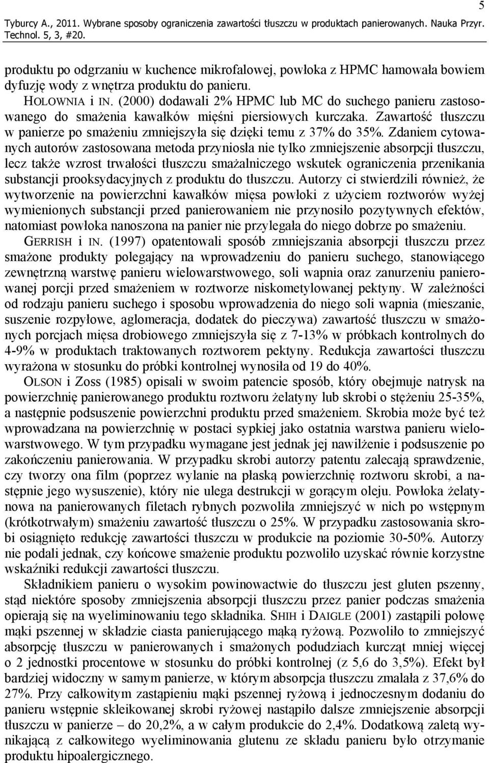 (2000) dodawali 2% HPMC lub MC do suchego panieru zastosowanego do smażenia kawałków mięśni piersiowych kurczaka. Zawartość tłuszczu w panierze po smażeniu zmniejszyła się dzięki temu z 37% do 35%.
