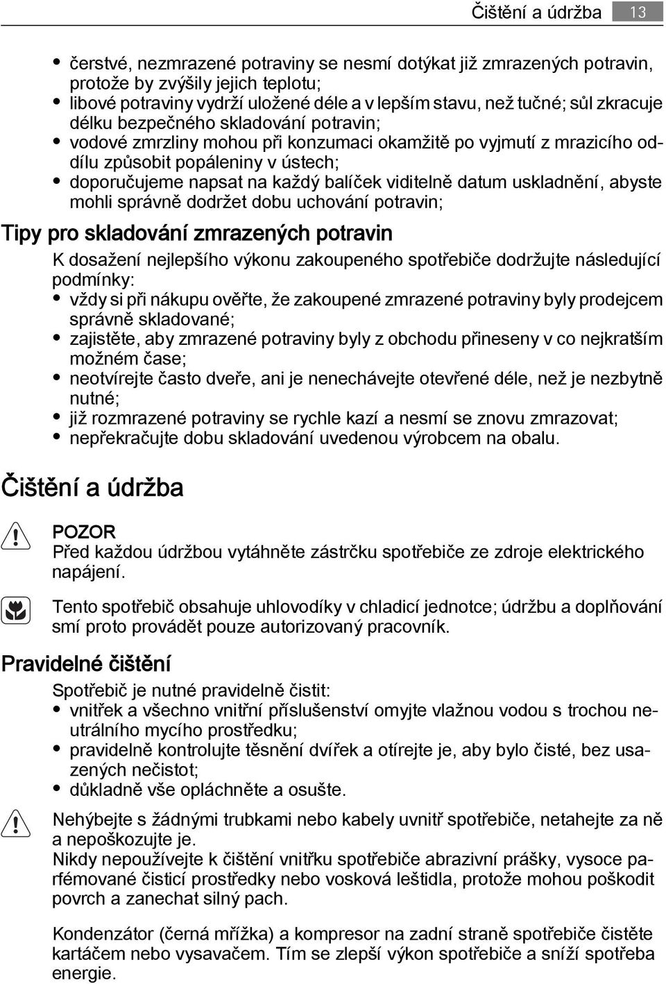 datum uskladnění, abyste mohli správně dodržet dobu uchování potravin; Tipy pro skladování zmrazených potravin K dosažení nejlepšího výkonu zakoupeného spotřebiče dodržujte následující podmínky: vždy