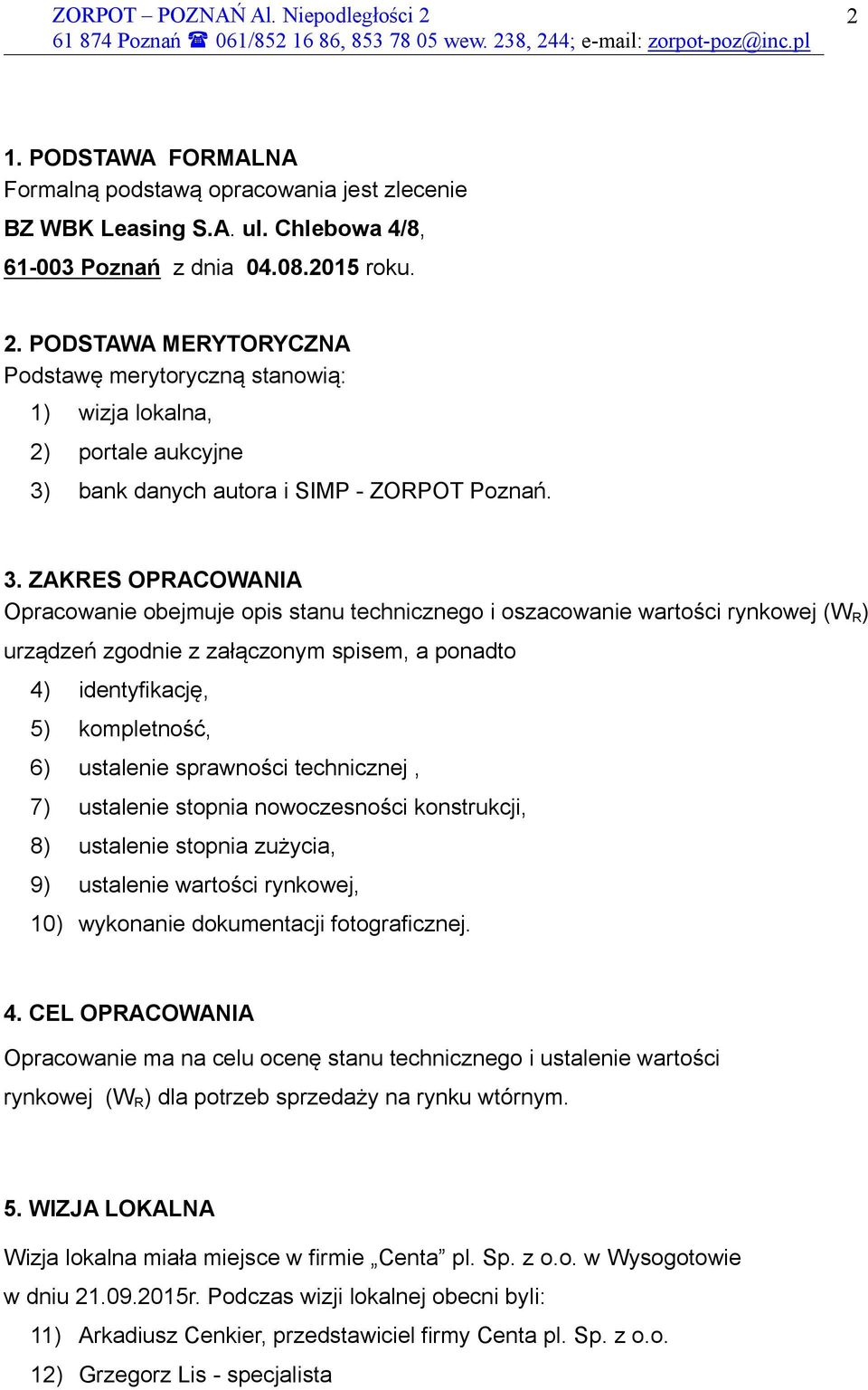3. ZAKRES OPRACOWANIA Opracowanie obejmuje opis stanu technicznego i oszacowanie wartości rynkowej (W R ) urządzeń zgodnie z załączonym spisem, a ponadto 4) identyfikację, 5) kompletność, 6)