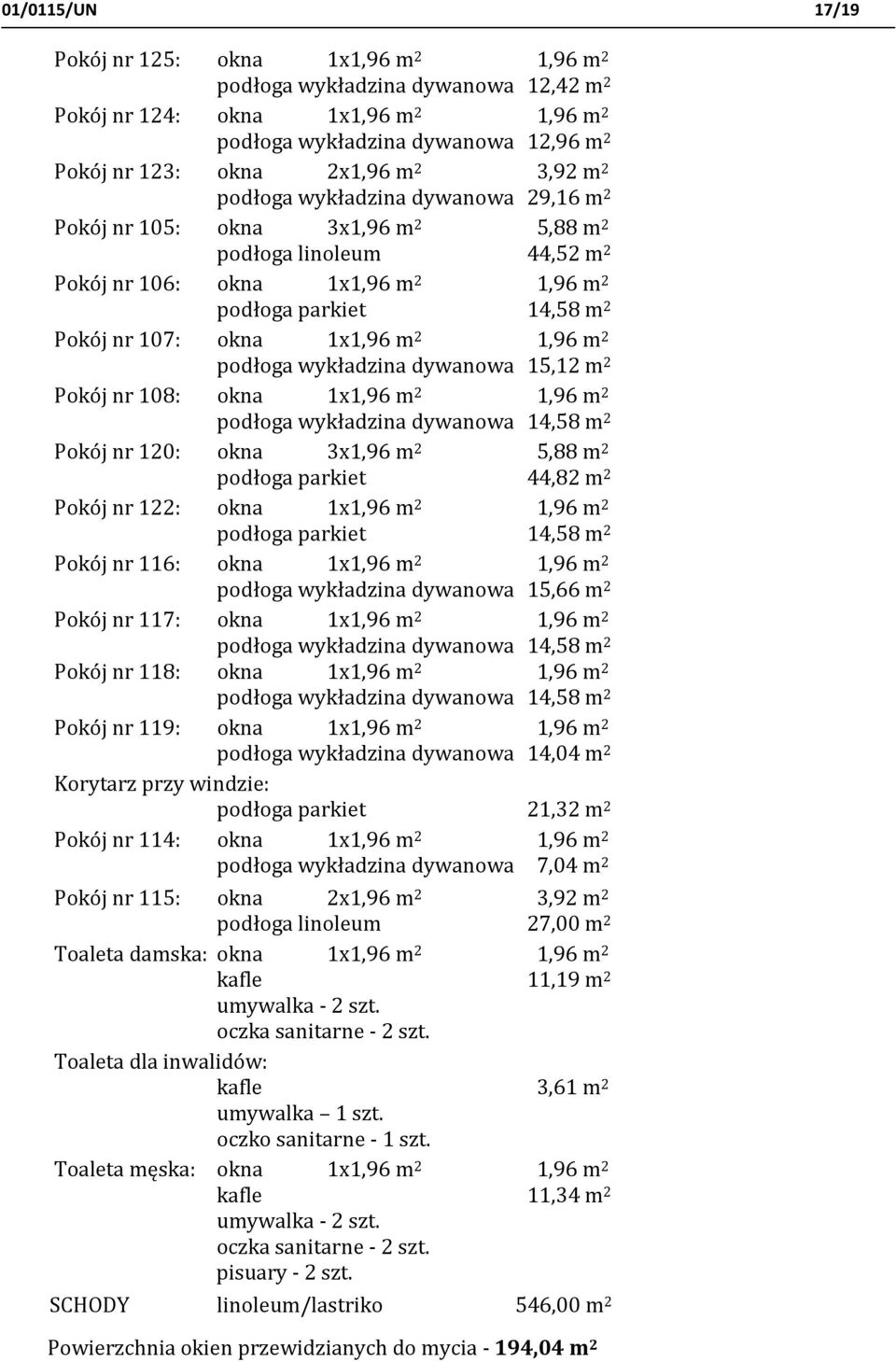 1x1,96 m 2 1,96 m 2 podłoga wykładzina dywanowa 15,12 m 2 Pokój nr 108: okna 1x1,96 m 2 1,96 m 2 podłoga wykładzina dywanowa 14,58 m 2 Pokój nr 120: okna 3x1,96 m 2 5,88 m 2 podłoga parkiet 44,82 m 2