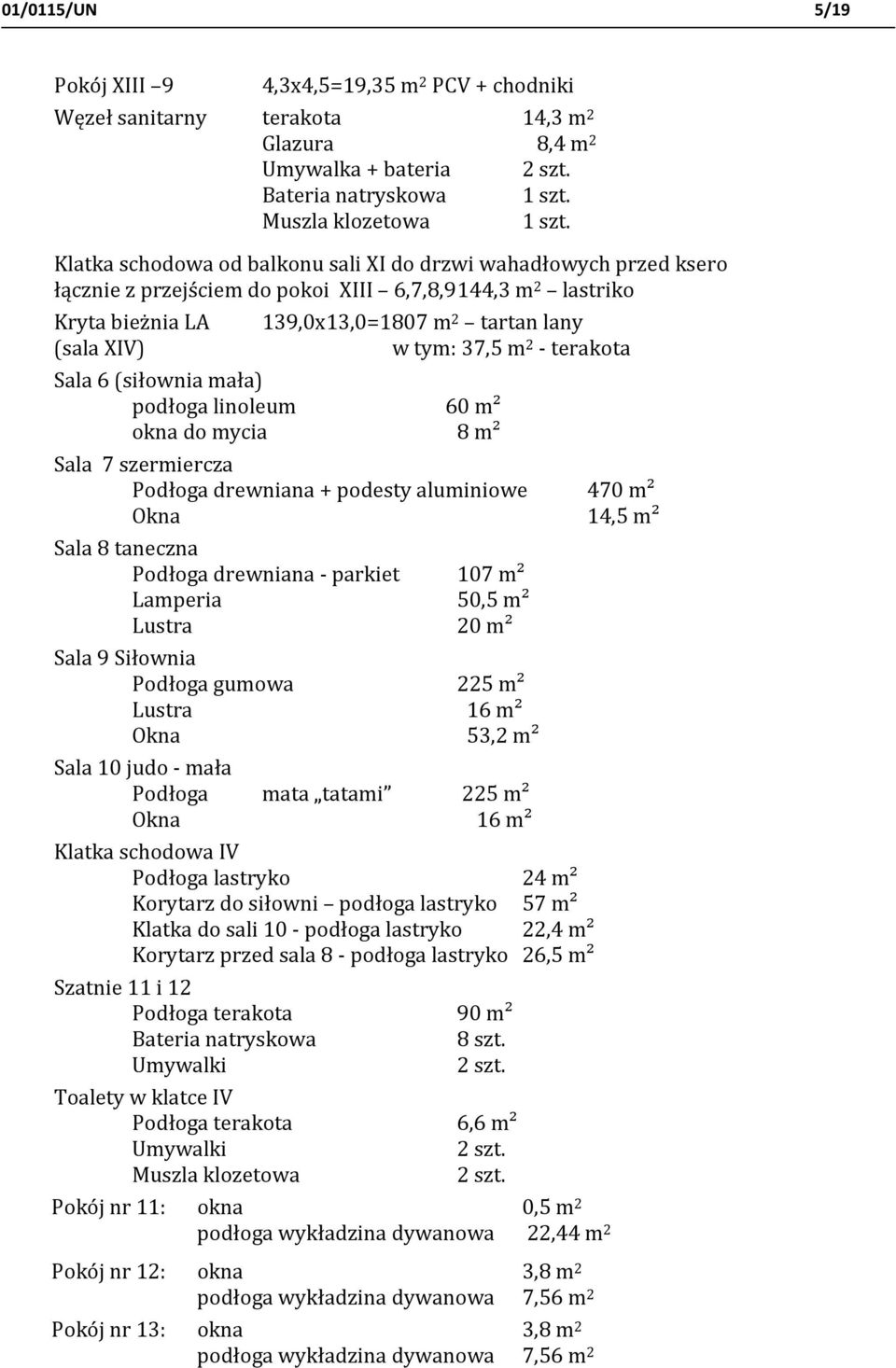 37,5 m 2 - terakota Sala 6 (siłownia mała) podłoga linoleum 60 m² okna do mycia 8 m² Sala 7 szermiercza Podłoga drewniana + podesty aluminiowe 470 m² Okna 14,5 m² Sala 8 taneczna Podłoga drewniana -