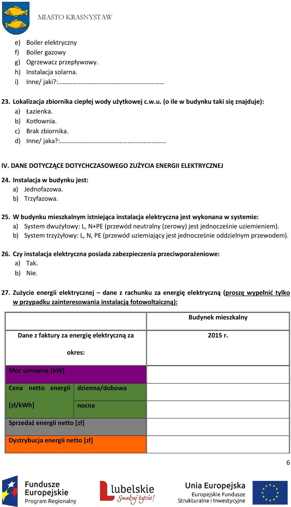 W budynku mieszkalnym istniejąca instalacja elektryczna jest wykonana w systemie: a) System dwużyłowy: L, N+PE (przewód neutralny (zerowy) jest jednocześnie uziemieniem).