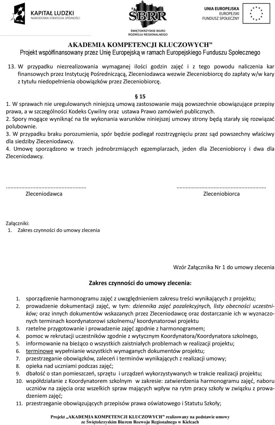 W sprawach nie uregulowanych niniejszą umową zastosowanie mają powszechnie obowiązujące przepisy prawa, a w szczególności Kodeks Cywilny oraz ustawa Prawo zamówień publicznych. 2.