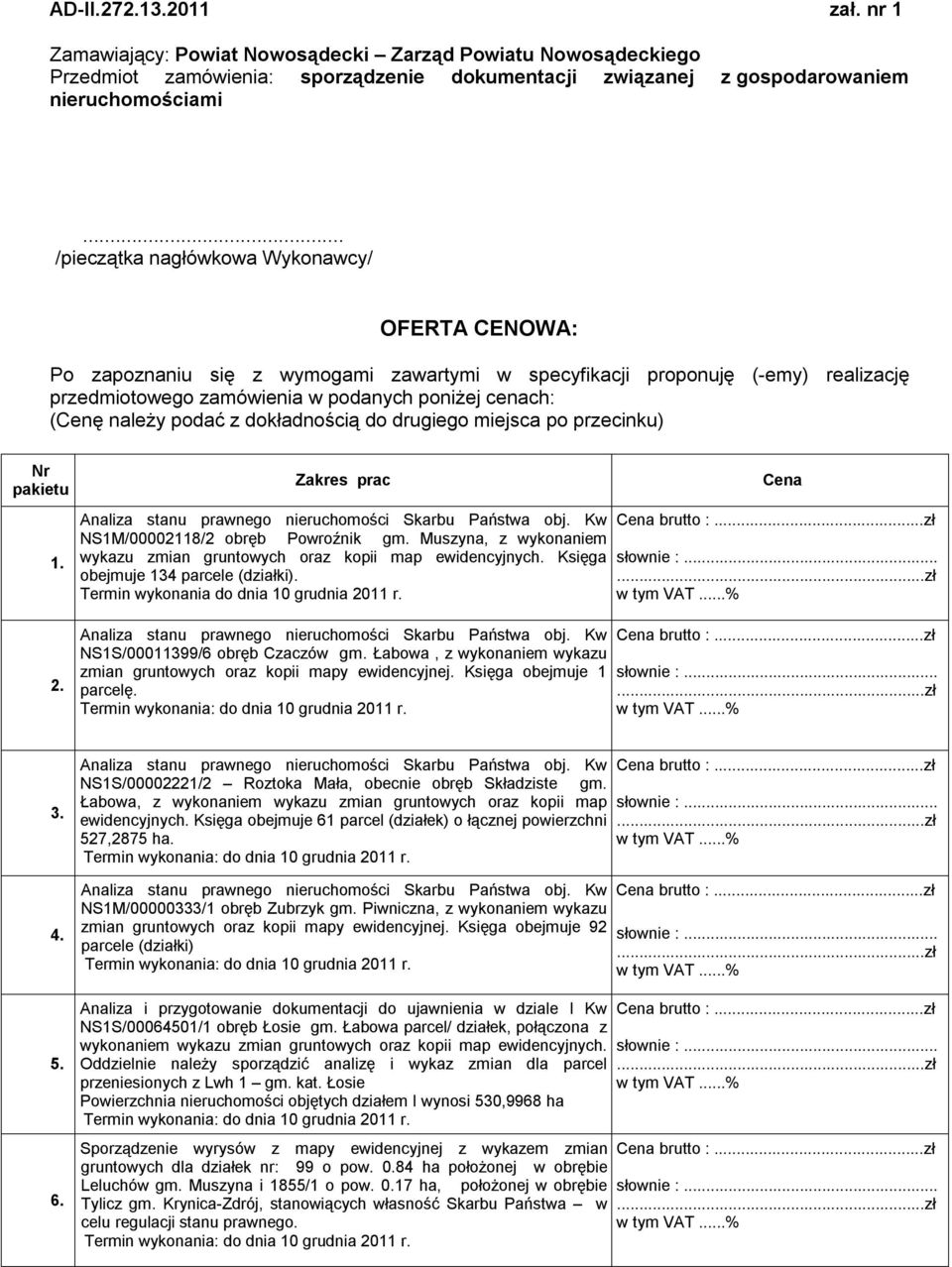 podać z dokładnością do drugiego miejsca po przecinku) Nr pakietu Zakres prac Cena 1. 2. Analiza stanu prawnego nieruchomości Skarbu Państwa obj. Kw NS1M/00002118/2 obręb Powroźnik gm.