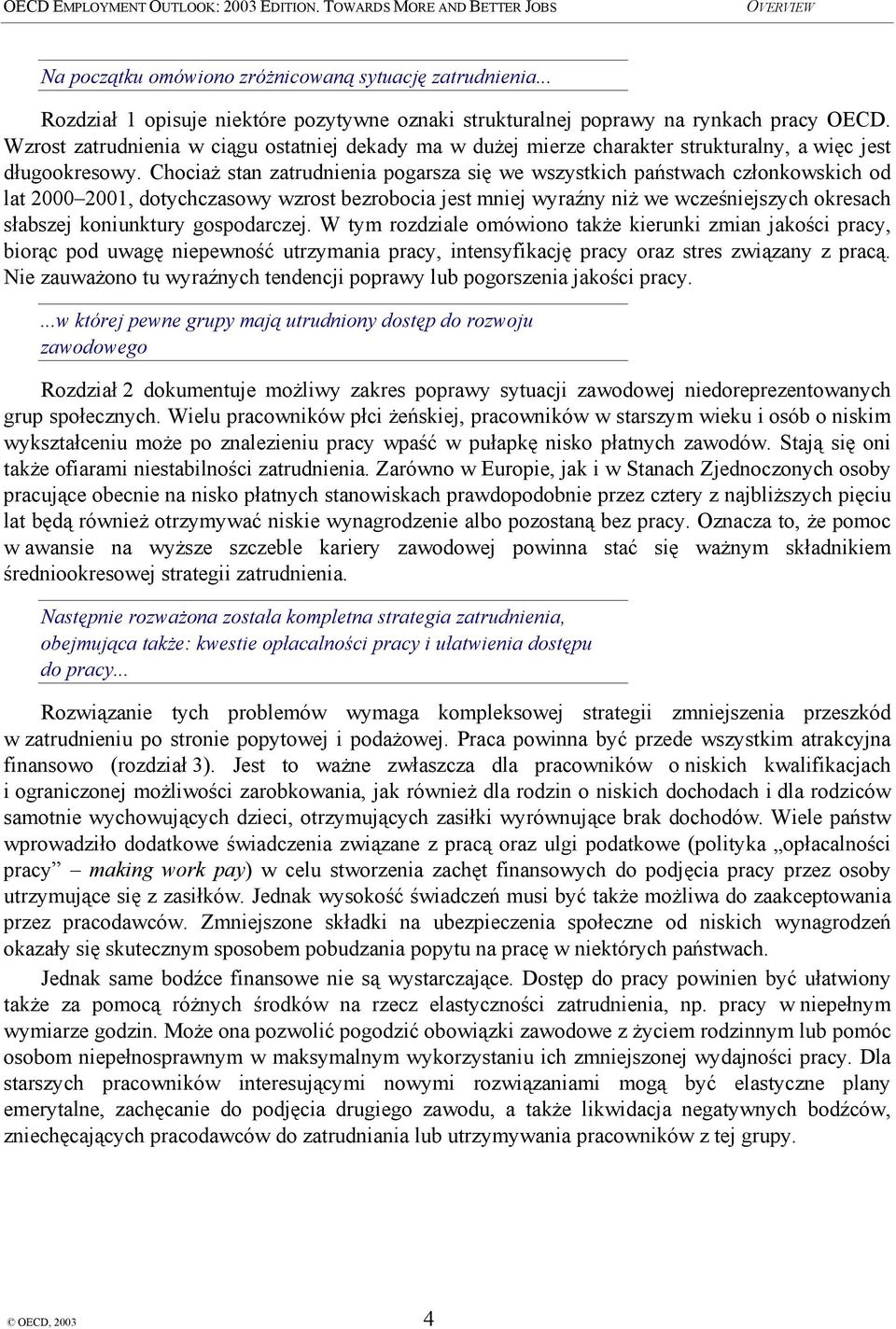 Chociaż stan zatrudnienia pogarsza się we wszystkich państwach członkowskich od lat 2000 2001, dotychczasowy wzrost bezrobocia jest mniej wyraźny niż we wcześniejszych okresach słabszej koniunktury