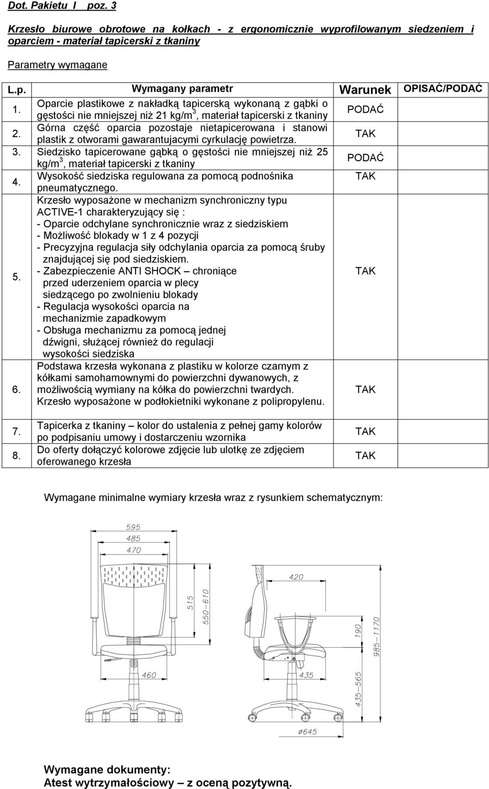 Siedzisko tapicerowane gąbką o gęstości nie mniejszej niż 25 kg/m 3, materiał tapicerski z tkaniny PODAĆ 4. Wysokość siedziska regulowana za pomocą podnośnika pneumatycznego.