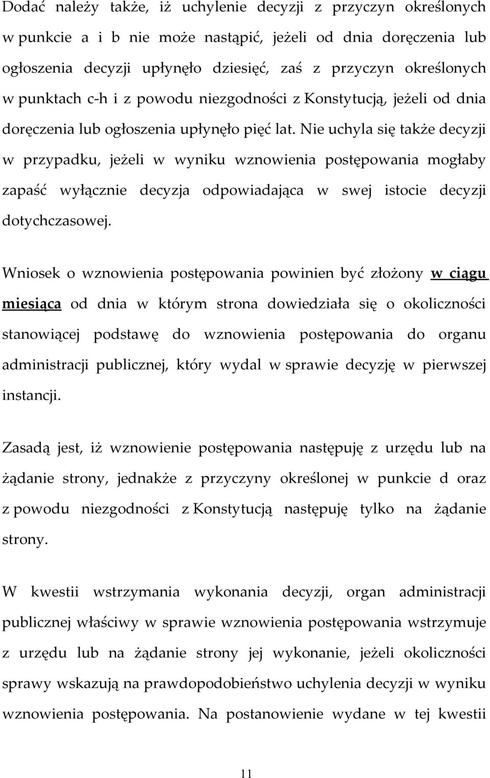 Nie uchyla się także decyzji w przypadku, jeżeli w wyniku wznowienia postępowania mogłaby zapaść wyłącznie decyzja odpowiadająca w swej istocie decyzji dotychczasowej.