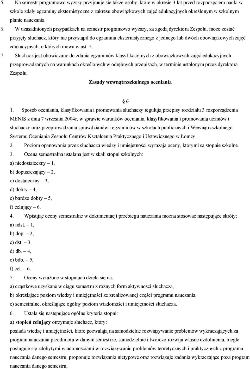 W uzasadnionych przypadkach na semestr programowo wyższy, za zgodą dyrektora Zespołu, może zostać przyjęty słuchacz, który nie przystąpił do egzaminu eksternistycznego z jednego lub dwóch