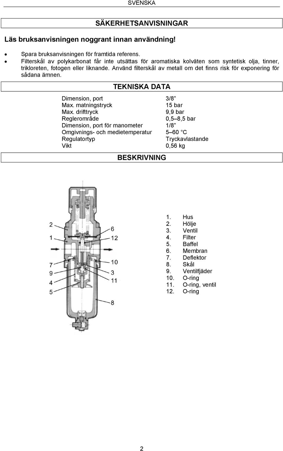 Använd filterskål av metall om det finns risk för exponering för sådana ämnen. TEKNISKA DATA Dimension, port 3/8 Max. matningstryck 15 bar Max.