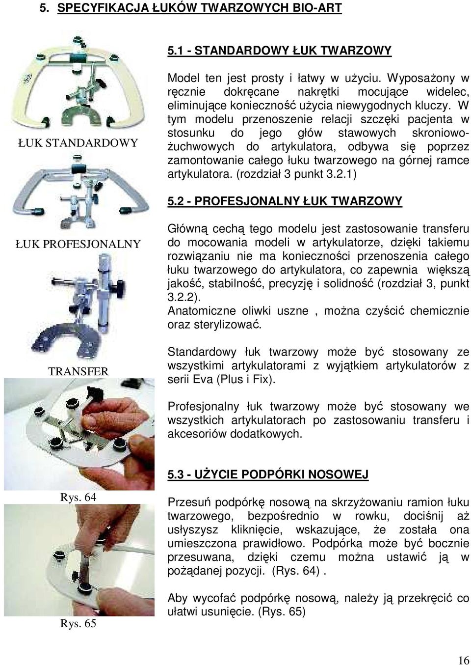 W tym modelu przenoszenie relacji szczęki pacjenta w stosunku do jego głów stawowych skroniowo- Ŝuchwowych do artykulatora, odbywa się poprzez zamontowanie całego łuku twarzowego na górnej ramce