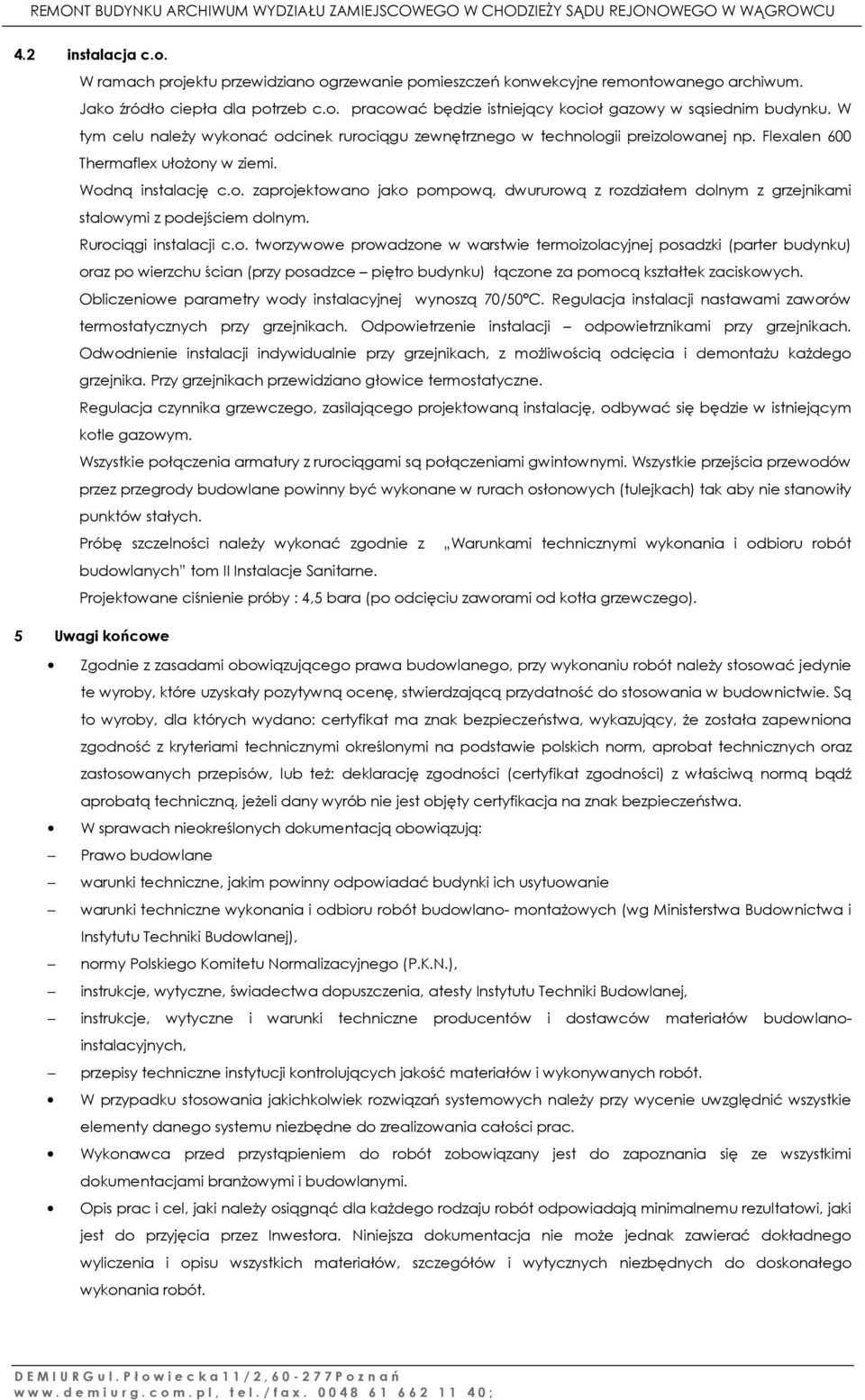 Rurociągi instalacji c.o. tworzywowe prowadzone w warstwie termoizolacyjnej posadzki (parter budynku) oraz po wierzchu ścian (przy posadzce piętro budynku) łączone za pomocą kształtek zaciskowych.