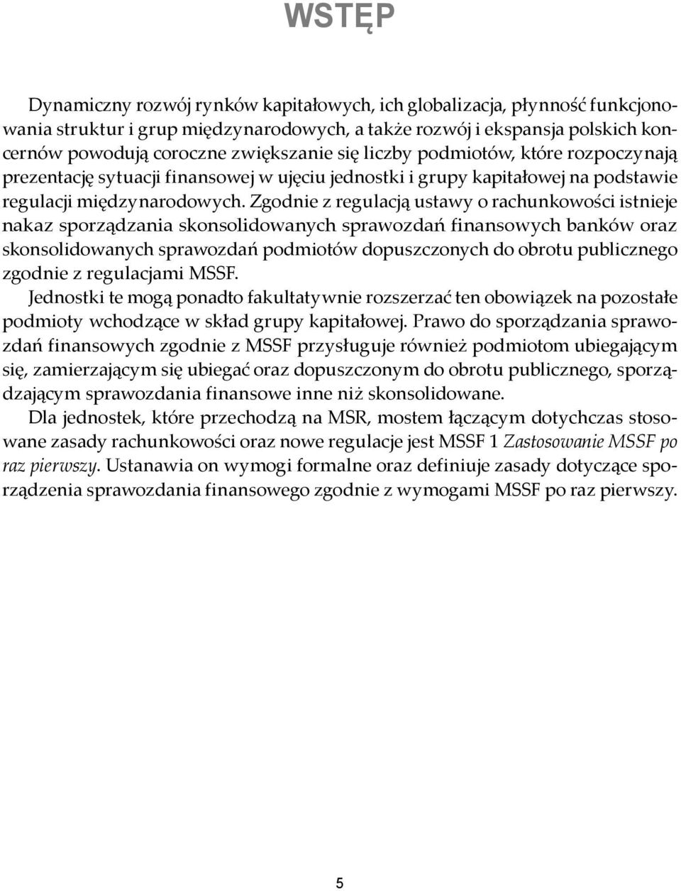 Zgodnie z regulacją ustawy o rachunkowości istnieje nakaz sporządzania skonsolidowanych sprawozdań finansowych banków oraz skonsolidowanych sprawozdań podmiotów dopuszczonych do obrotu publicznego