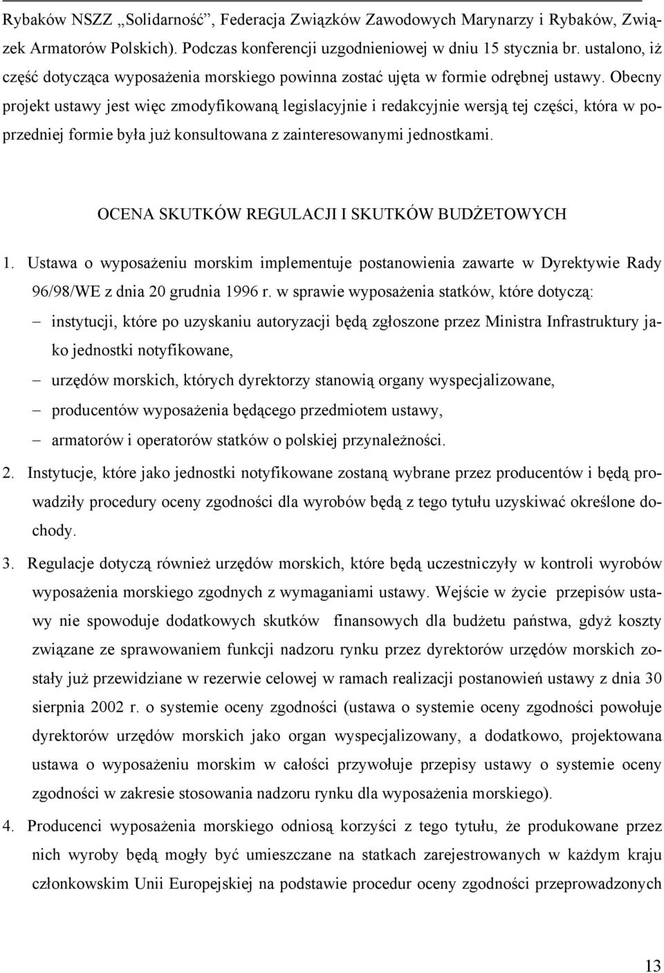 Obecny projekt ustawy jest więc zmodyfikowaną legislacyjnie i redakcyjnie wersją tej części, która w poprzedniej formie była już konsultowana z zainteresowanymi jednostkami.