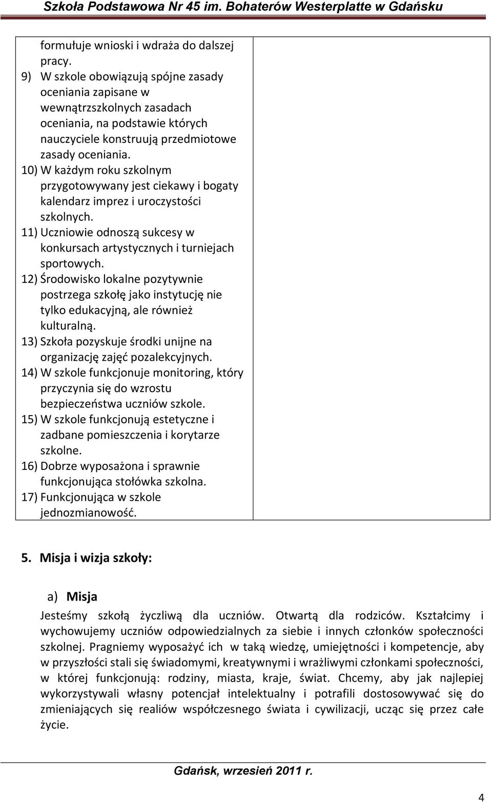 10) W każdym roku szkolnym przygotowywany jest ciekawy i bogaty kalendarz imprez i uroczystości szkolnych. 11) Uczniowie odnoszą sukcesy w konkursach artystycznych i turniejach sportowych.