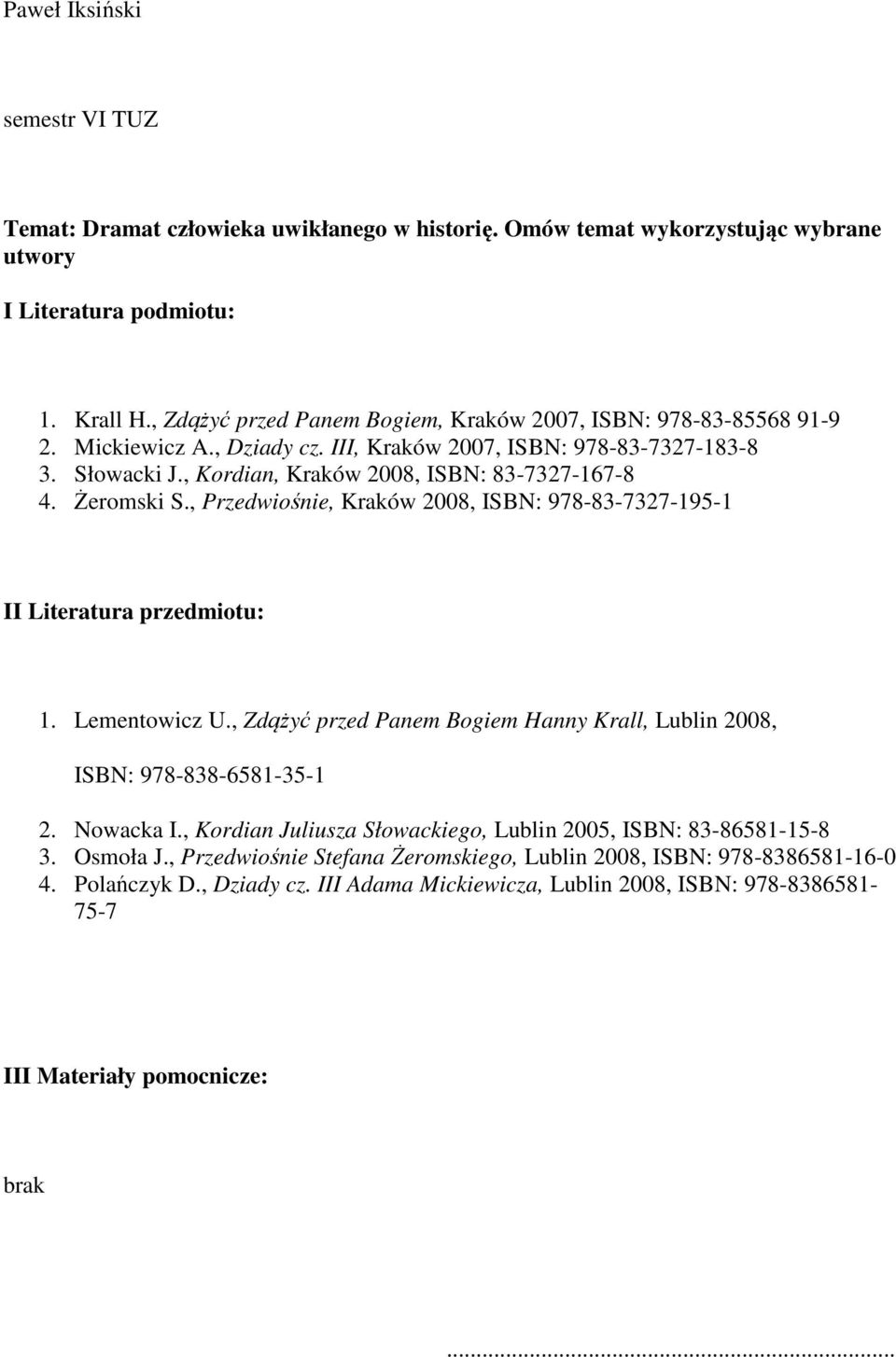 Żeromski S., Przedwiośnie, Kraków 2008, ISBN: 978-83-7327-195-1 II Literatura przedmiotu: 1. Lementowicz U., Zdążyć przed Panem Bogiem Hanny Krall, Lublin 2008, ISBN: 978-838-6581-35-1 2. Nowacka I.