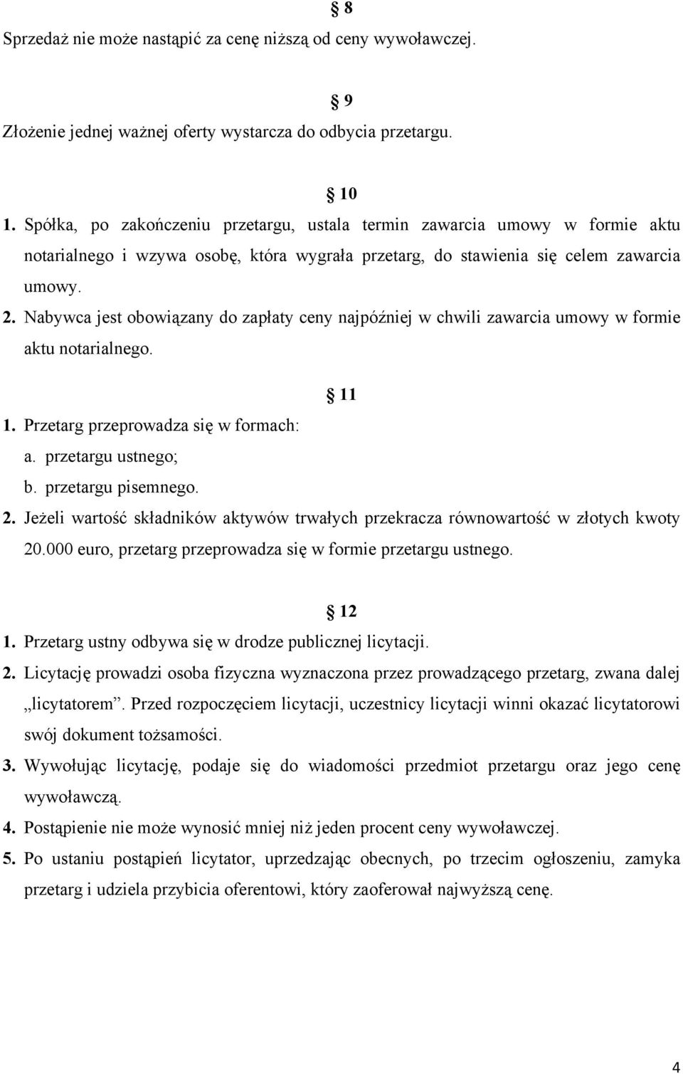 Nabywca jest obowiązany do zapłaty ceny najpóźniej w chwili zawarcia umowy w formie aktu notarialnego. 11 1. Przetarg przeprowadza się w formach: a. przetargu ustnego; b. przetargu pisemnego. 2.