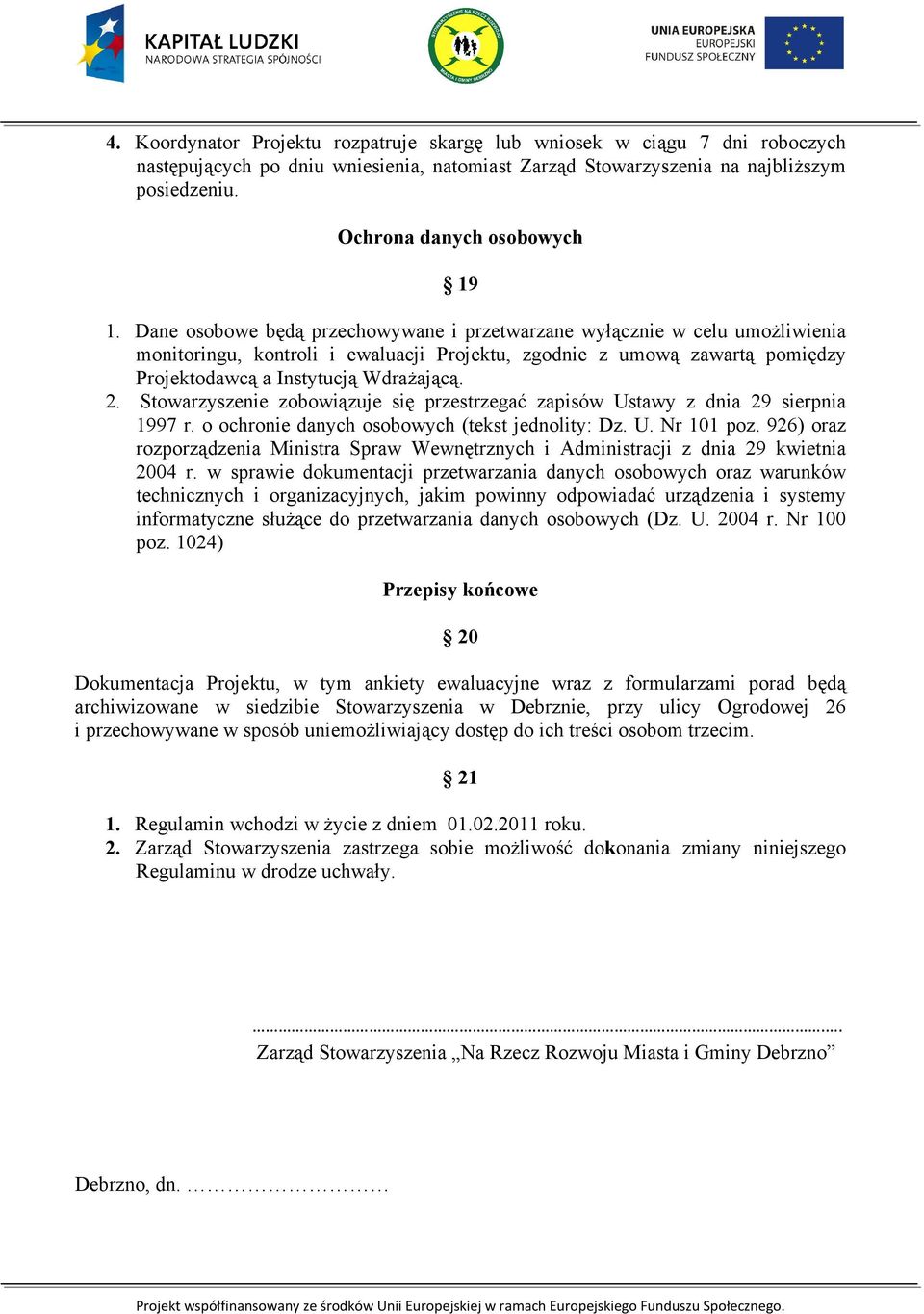 Dane osobowe będą przechowywane i przetwarzane wyłącznie w celu umoŝliwienia monitoringu, kontroli i ewaluacji Projektu, zgodnie z umową zawartą pomiędzy Projektodawcą a Instytucją WdraŜającą. 2.