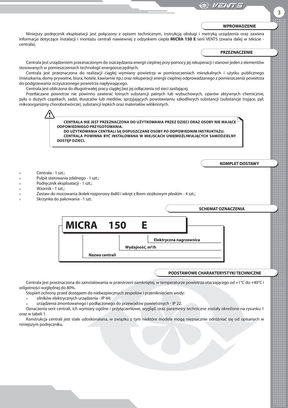 PRZEZNACZENIE Centrala jest urządzeniem przeznaczonym do oszczędzania energii cieplnej przy pomocy jej rekuperacji i stanowi jeden z elementów stosowanych w pomieszczeniach technologii