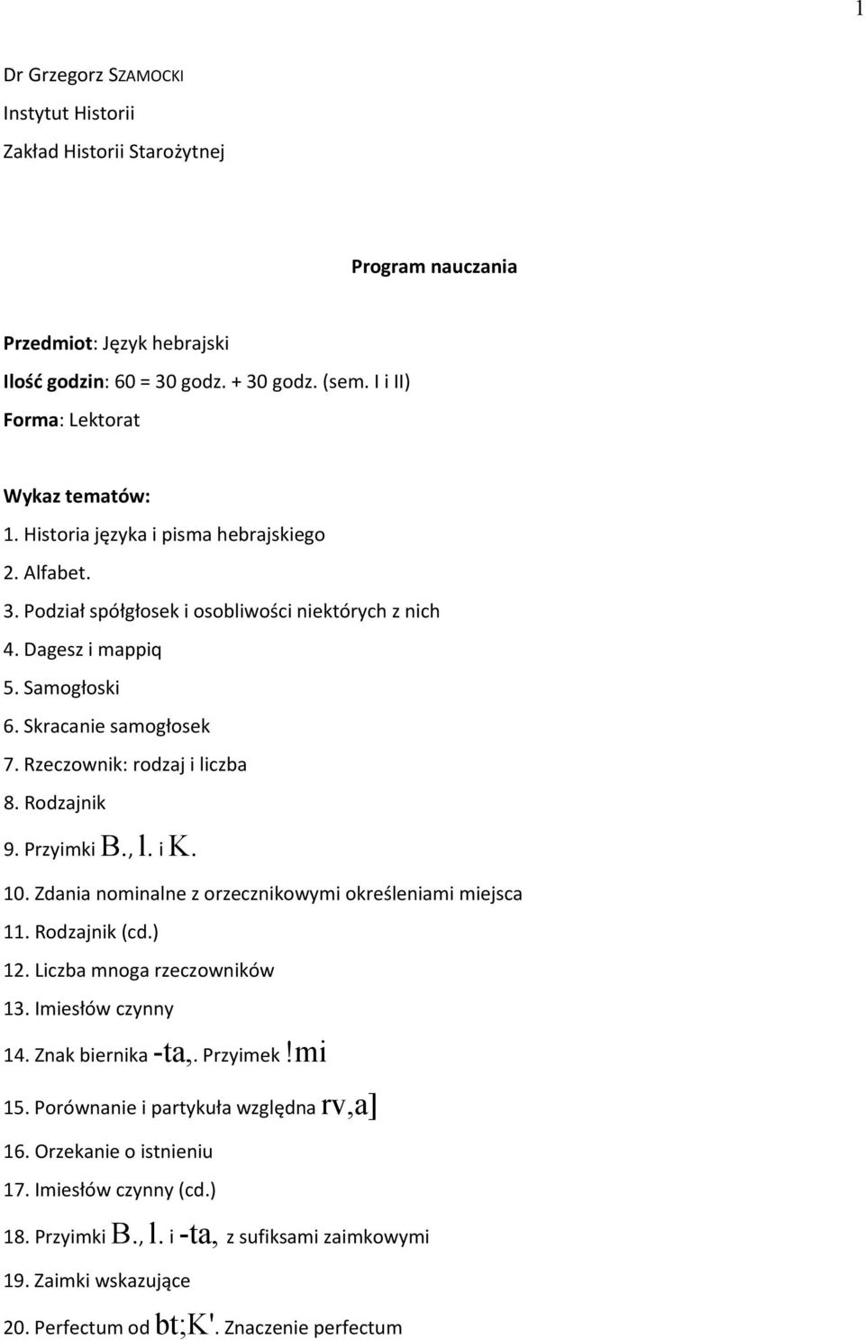 Rodzajnik 9. Przyimki B., l. i K. 10. Zdania nominalne z orzecznikowymi określeniami miejsca 11. Rodzajnik (cd.) 12. Liczba mnoga rzeczowników 13. Imiesłów czynny 14. Znak biernika -ta,. Przyimek!