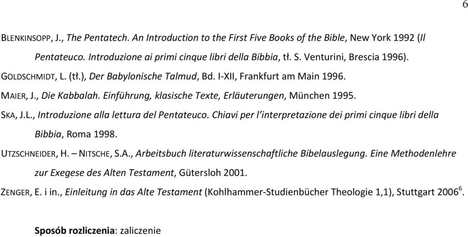 SKA, J.L., Introduzione alla lettura del Pentateuco. Chiavi per l interpretazione dei primi cinque libri della Bibbia, Roma 1998. UTZSCHNEIDER, H. NITSCHE, S.A., Arbeitsbuch literaturwissenschaftliche Bibelauslegung.