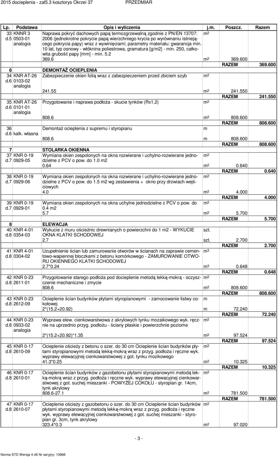 paraetry ateriału: gwarancja in. 10 lat, typ osnowy - włóknina poliestrowa, graatura [g/2] - in. 250, całkowita grubość papy [] - in. 5.2 369.6 369.600 RAZEM 369.