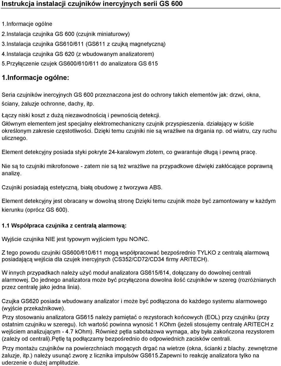 Informacje ogólne: Seria czujników inercyjnych GS 600 przeznaczona jest do ochrony takich elementów jak: drzwi, okna, ściany, żaluzje ochronne, dachy, itp.