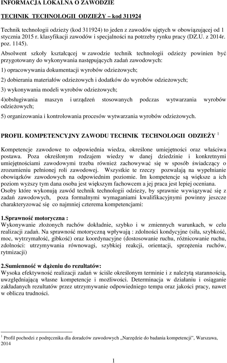 Absolwent szkoły kształcącej w zawodzie technik technologii odzieży powinien być przygotowany do wykonywania następujących zadań zawodowych: 1) opracowywania dokumentacji wyrobów odzieżowych; 2)