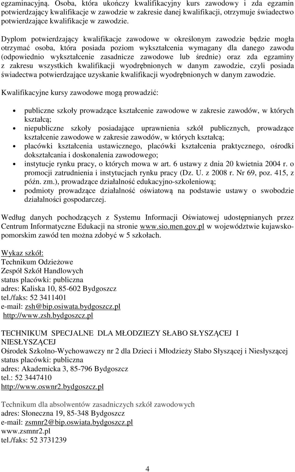 Dyplom potwierdzający kwalifikacje zawodowe w określonym zawodzie będzie mogła otrzymać osoba, która posiada poziom wykształcenia wymagany dla danego zawodu (odpowiednio wykształcenie zasadnicze