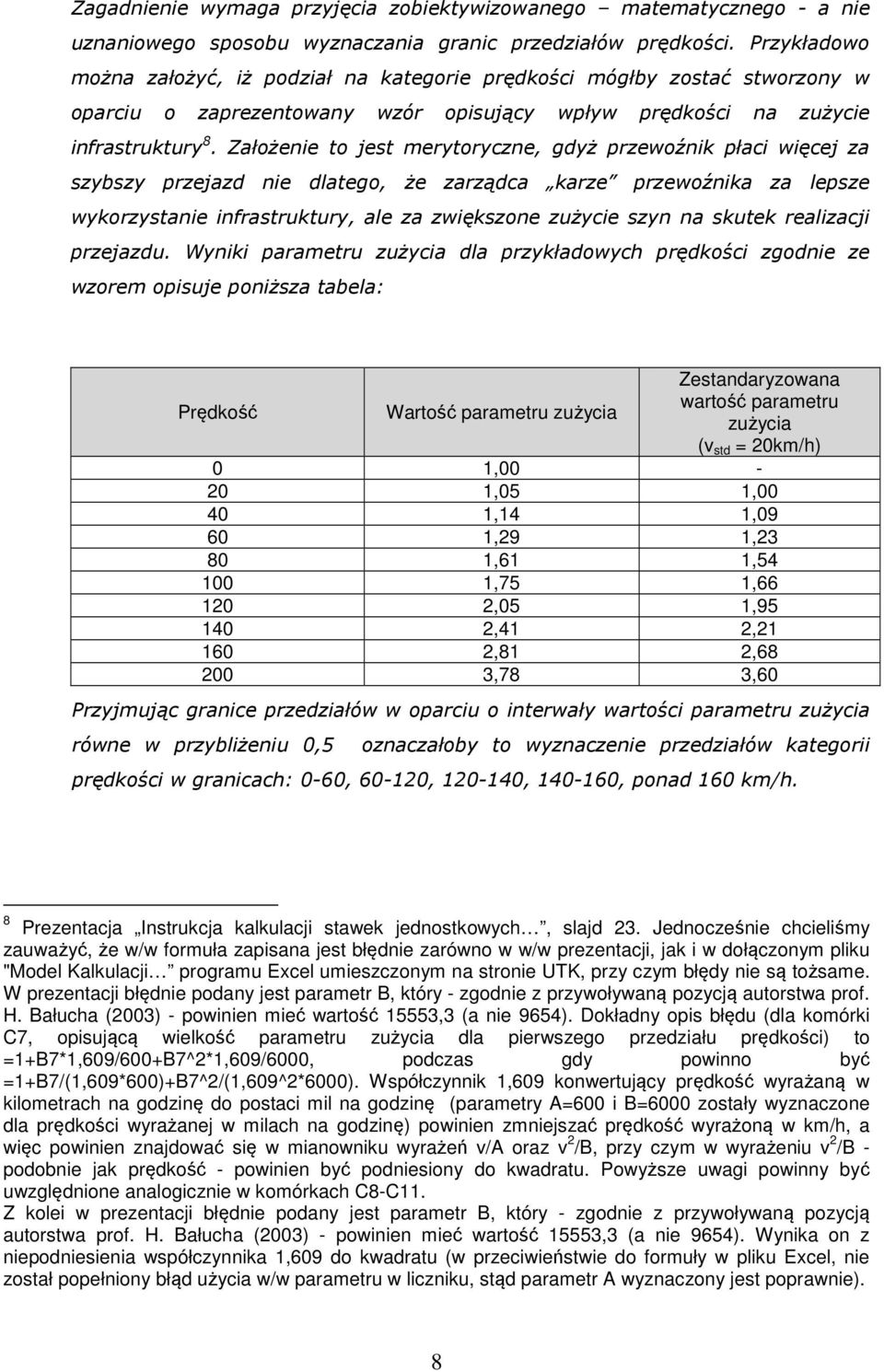Założenie to jest merytoryczne, gdyż przewoźnik płaci więcej za szybszy przejazd nie dlatego, że zarządca karze przewoźnika za lepsze wykorzystanie infrastruktury, ale za zwiększone zużycie szyn na
