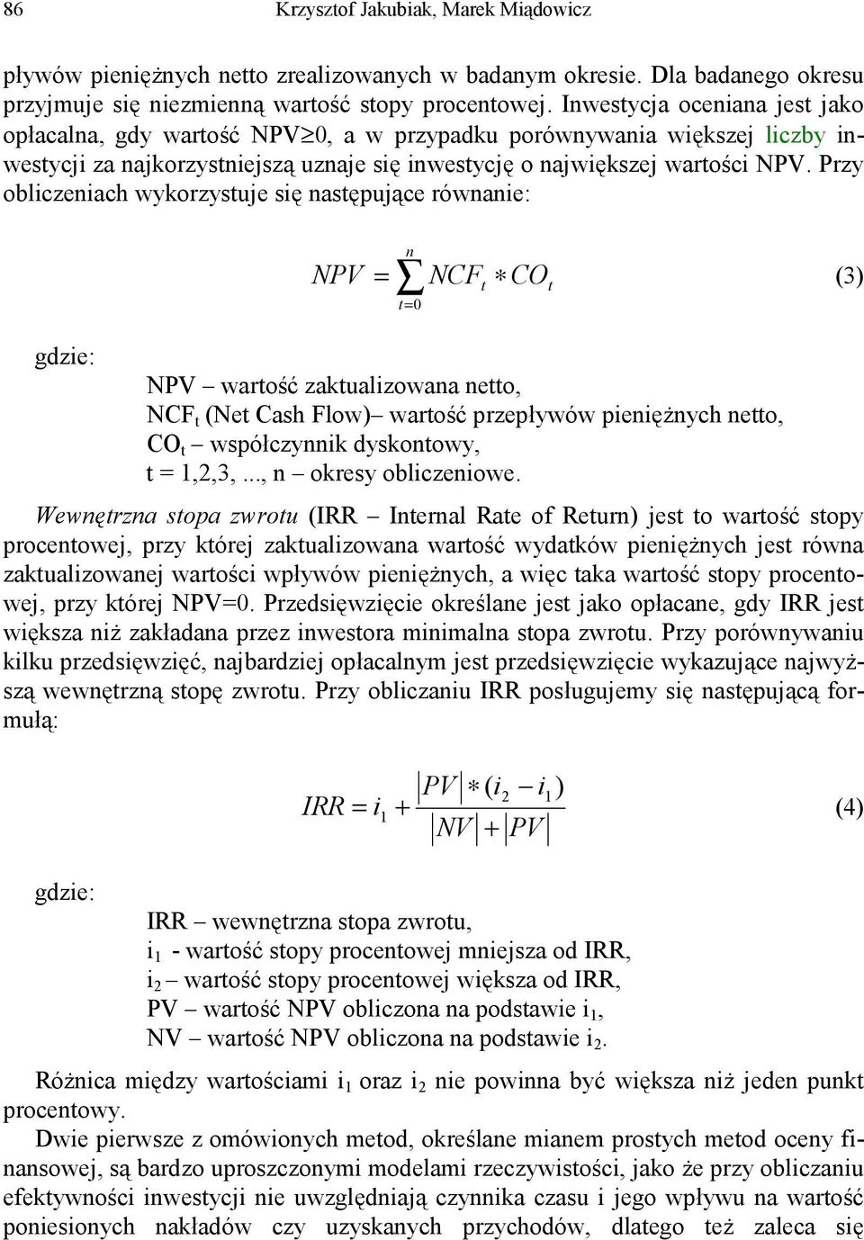 Przy obliczeniach wykorzystuje się następujące równanie: NPV = n t= 0 NCF t CO t (3) gdzie: NPV wartość zaktualizowana netto, NCF t (Net Cash Flow) wartość przepływów pieniężnych netto, CO t