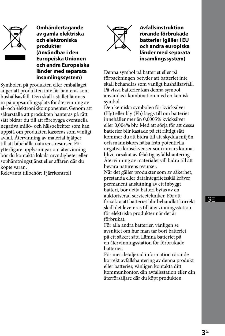 Genom att säkerställa att produkten hanteras på rätt sätt bidrar du till att förebygga eventuella negativa miljö- och hälsoeffekter som kan uppstå om produkten kasseras som vanligt avfall.