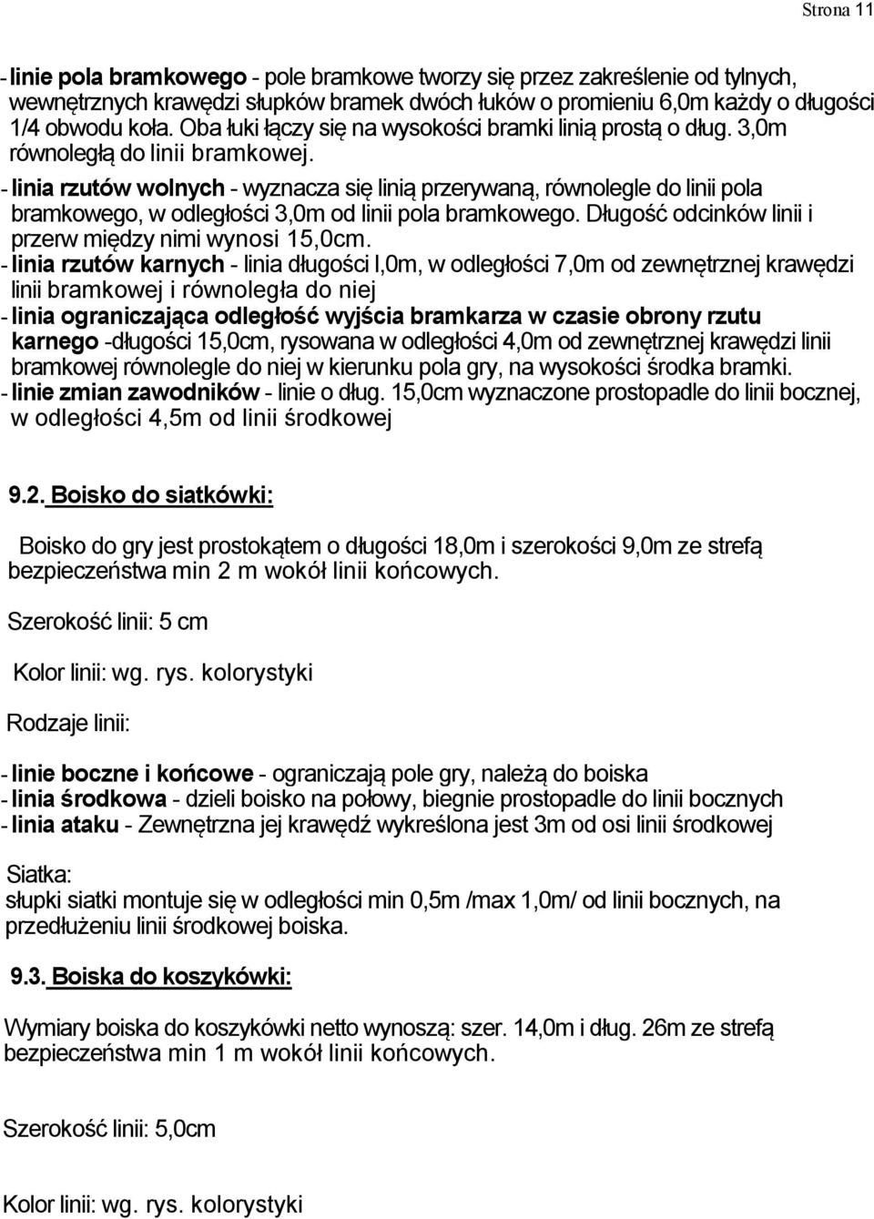 - linia rzutów wolnych - wyznacza się linią przerywaną, równolegle do linii pola bramkowego, w odległości 3,0m od linii pola bramkowego. Długość odcinków linii i przerw między nimi wynosi 15,0cm.